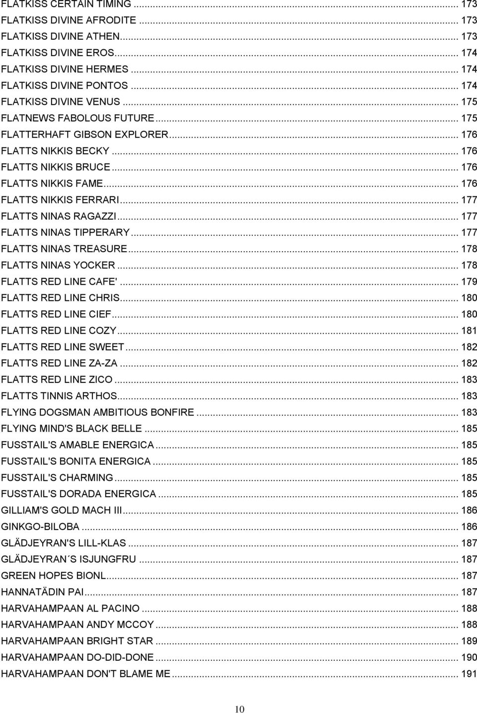 .. 177 FLATTS NINAS RAGAZZI... 177 FLATTS NINAS TIPPERARY... 177 FLATTS NINAS TREASURE... 178 FLATTS NINAS YOCKER... 178 FLATTS RED LINE CAFE'... 179 FLATTS RED LINE CHRIS... 180 FLATTS RED LINE CIEF.