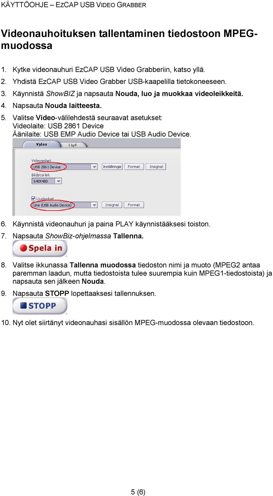 Valitse Video-välilehdestä seuraavat asetukset: Videolaite: USB 2861 Device Äänilaite: USB EMP Audio Device tai USB Audio Device. 6. Käynnistä videonauhuri ja paina PLAY käynnistääksesi toiston. 7.