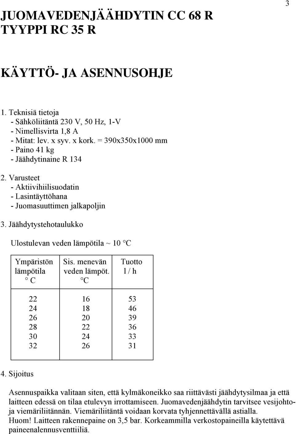 Jäähdytystehotaulukko Ulostulevan veden lämpötila ~ 10 C Ympäristön Sis. menevän Tuotto lämpötila veden lämpöt. l / h C C 22 16 53 24 18 46 26 20 39 28 22 36 30 24 33 32 26 31 4.