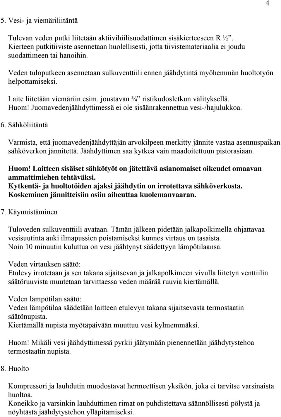 Veden tuloputkeen asennetaan sulkuventtiili ennen jäähdytintä myöhemmän huoltotyön helpottamiseksi. Laite liitetään viemäriin esim. joustavan ¾ ristikudosletkun välityksellä. Huom!