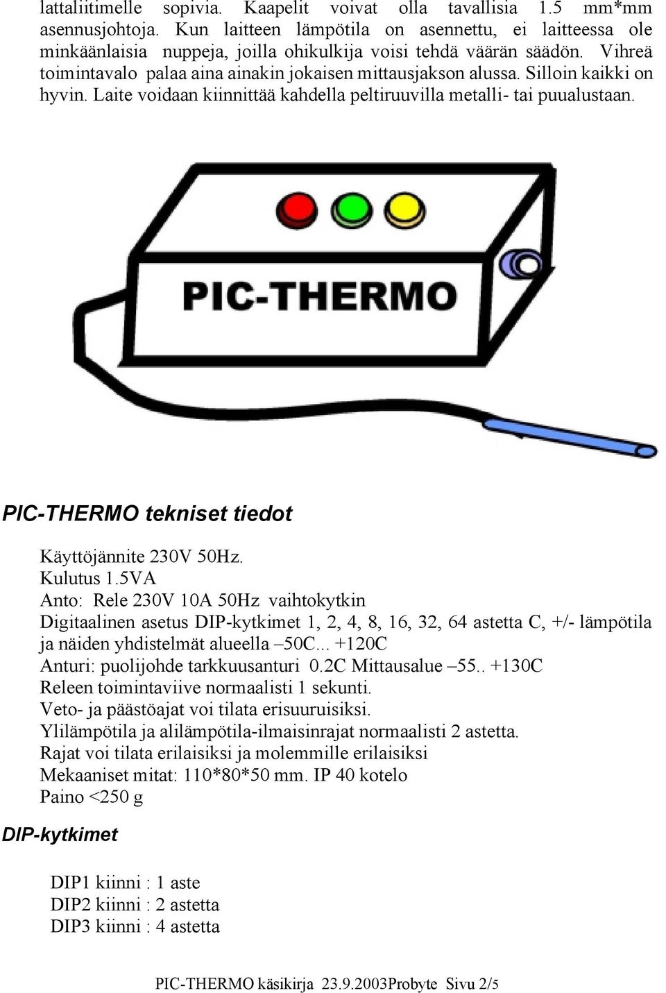 Silloin kaikki on hyvin. Laite voidaan kiinnittää kahdella peltiruuvilla metalli- tai puualustaan. PIC-THERMO tekniset tiedot Käyttöjännite 230V 50Hz. Kulutus 1.