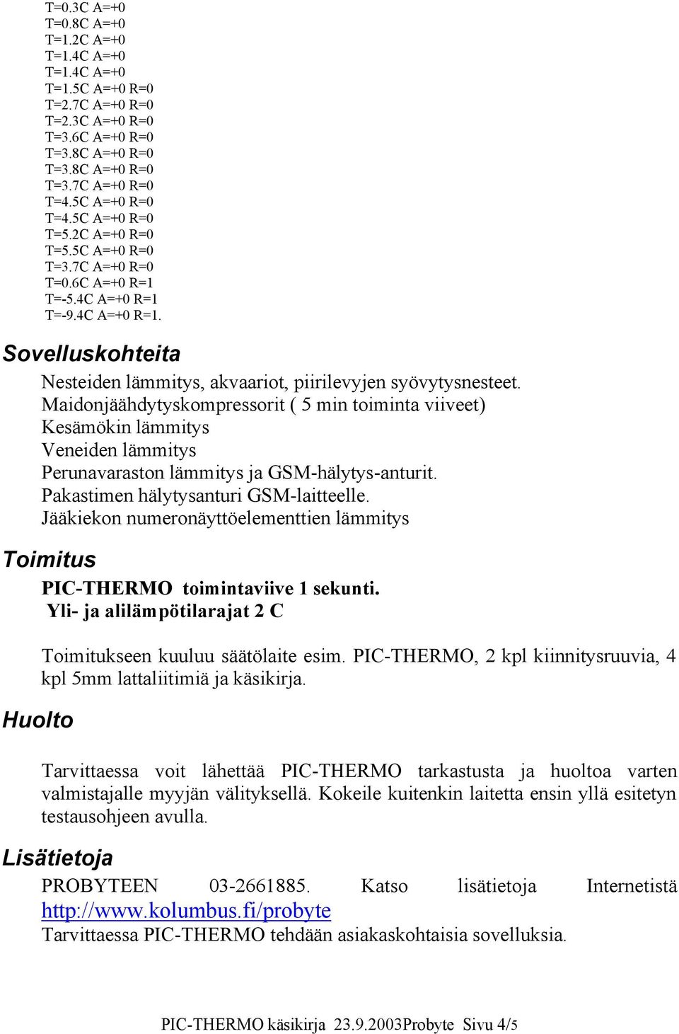 Maidonjäähdytyskompressorit ( 5 min toiminta viiveet) Kesämökin lämmitys Veneiden lämmitys Perunavaraston lämmitys ja GSM-hälytys-anturit. Pakastimen hälytysanturi GSM-laitteelle.