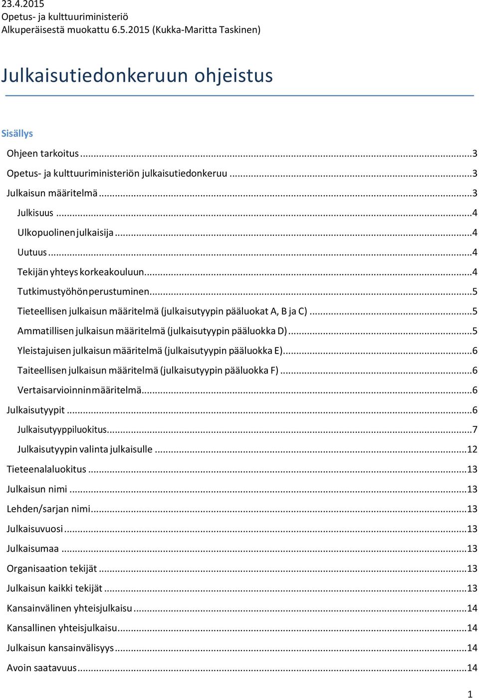 .. 4 Tutkimustyöhön perustuminen... 5 Tieteellisen julkaisun määritelmä (julkaisutyypin pääluokat A, B ja C)... 5 Ammatillisen julkaisun määritelmä (julkaisutyypin pääluokka D).