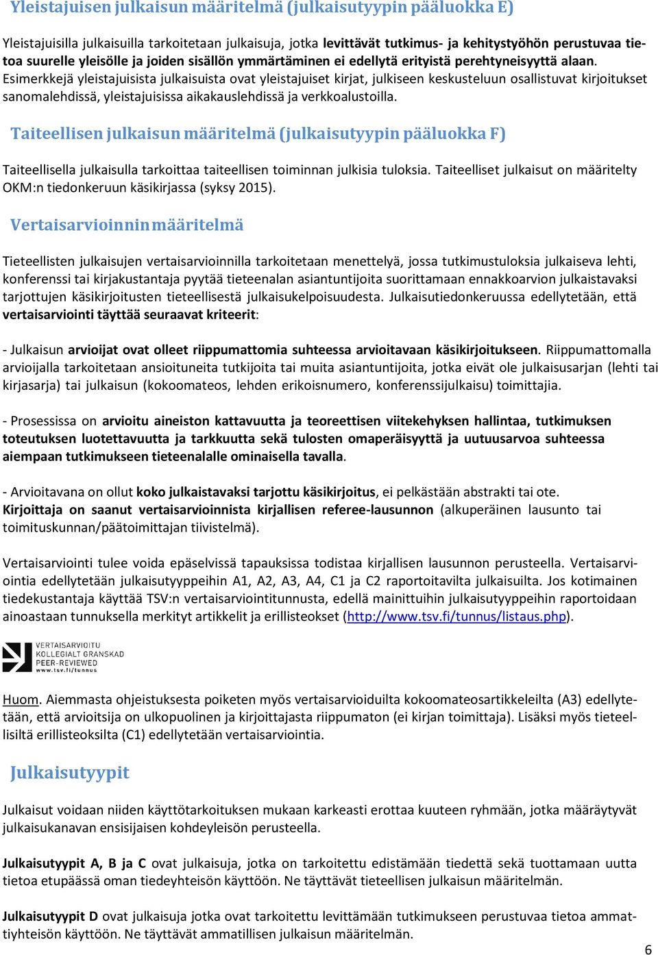 Esimerkkejä yleistajuisista julkaisuista ovat yleistajuiset kirjat, julkiseen keskusteluun osallistuvat kirjoitukset sanomalehdissä, yleistajuisissa aikakauslehdissä ja verkkoalustoilla.