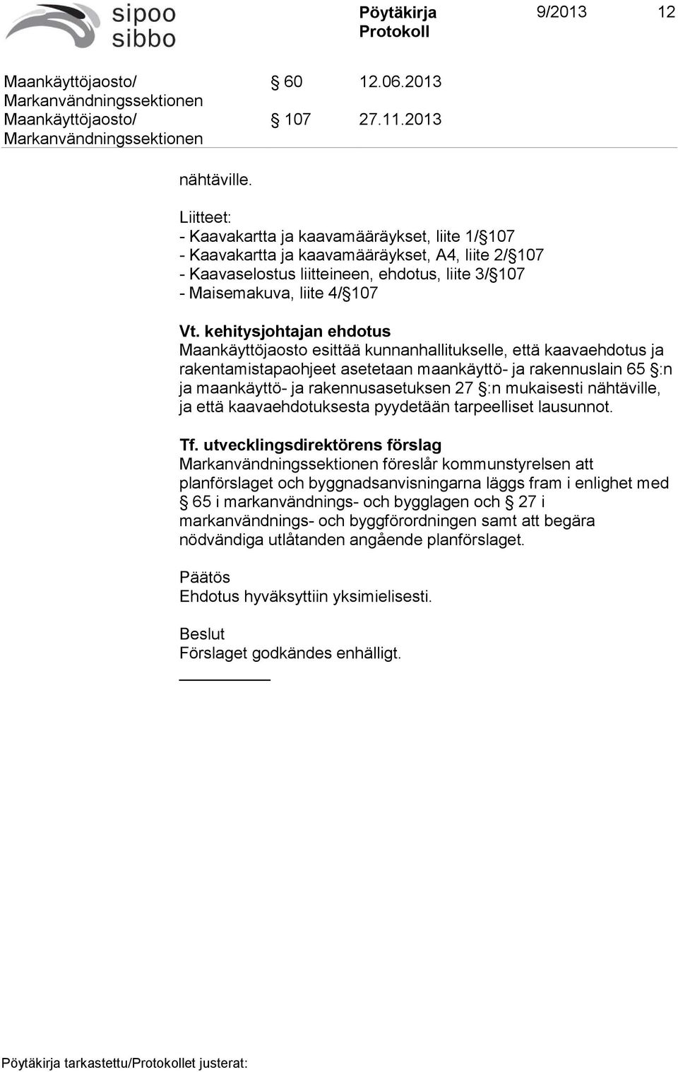 kehitysjohtajan ehdotus Maankäyttöjaosto esittää kunnanhallitukselle, että kaavaehdotus ja rakentamistapaohjeet asetetaan maankäyttö- ja rakennuslain 65 :n ja maankäyttö- ja rakennusasetuksen 27 :n