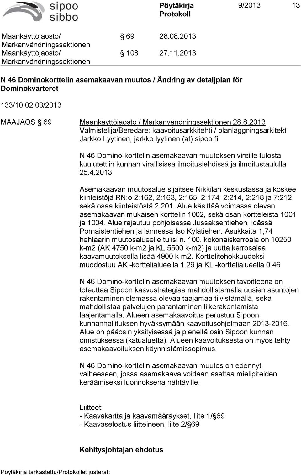 Alue käsittää voimassa olevan asemakaavan mukaisen korttelin 1002, sekä osan kortteleista 1001 ja 1004. Alue rajautuu pohjoisessa Jussaksentiehen, idässä Pornaistentiehen ja lännessä Iso Kylätiehen.