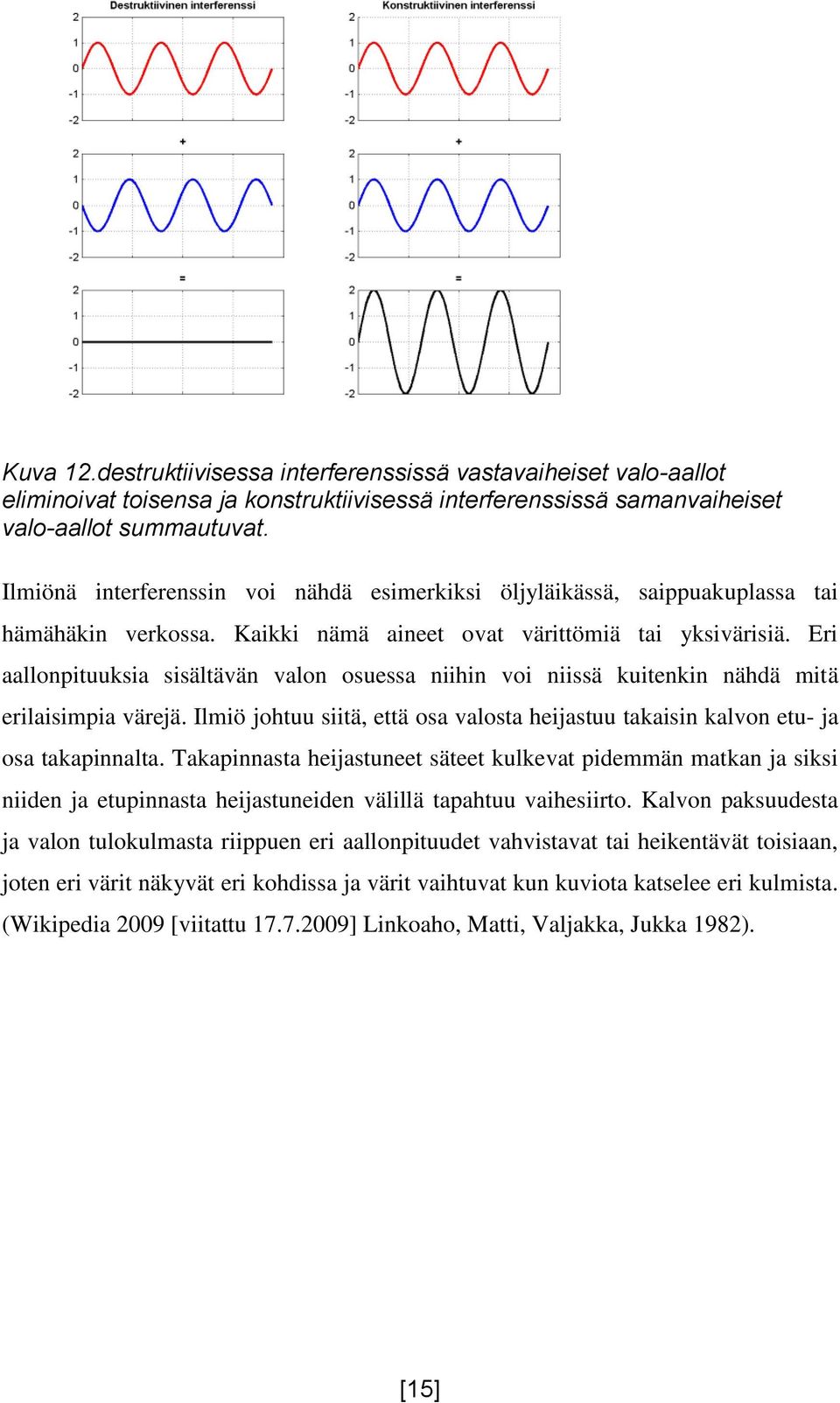 Eri aallonpituuksia sisältävän valon osuessa niihin voi niissä kuitenkin nähdä mitä erilaisimpia värejä. Ilmiö johtuu siitä, että osa valosta heijastuu takaisin kalvon etu- ja osa takapinnalta.