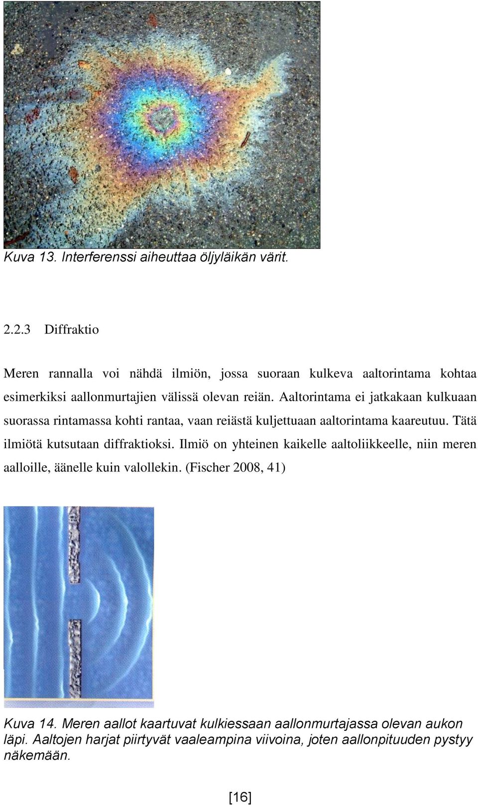 Aaltorintama ei jatkakaan kulkuaan suorassa rintamassa kohti rantaa, vaan reiästä kuljettuaan aaltorintama kaareutuu. Tätä ilmiötä kutsutaan diffraktioksi.