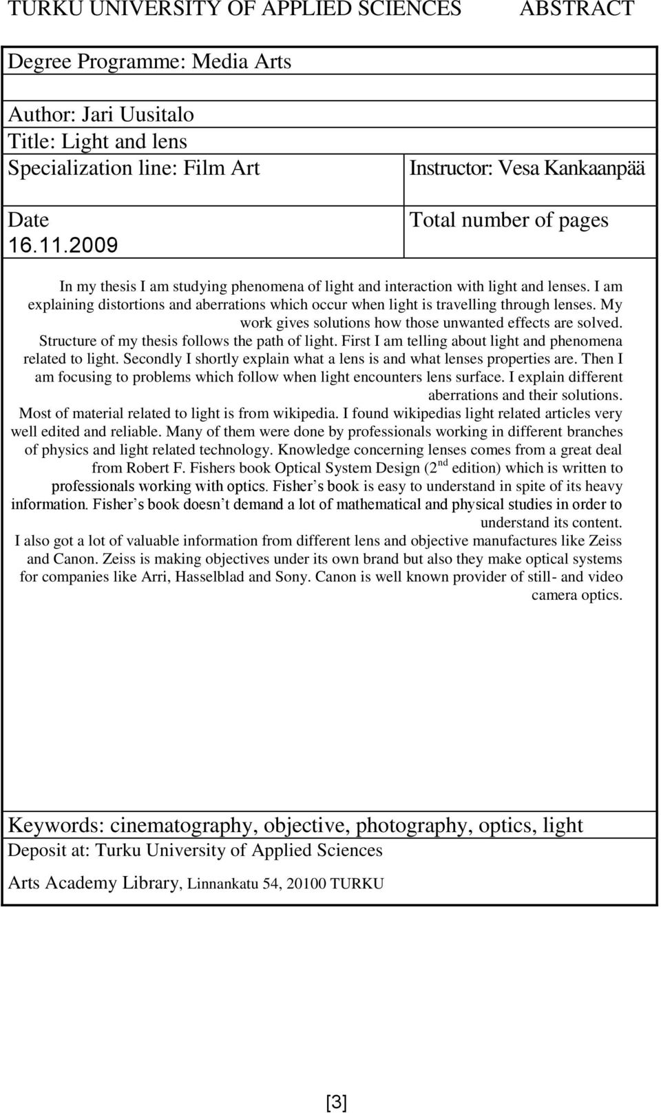 I am explaining distortions and aberrations which occur when light is travelling through lenses. My work gives solutions how those unwanted effects are solved.