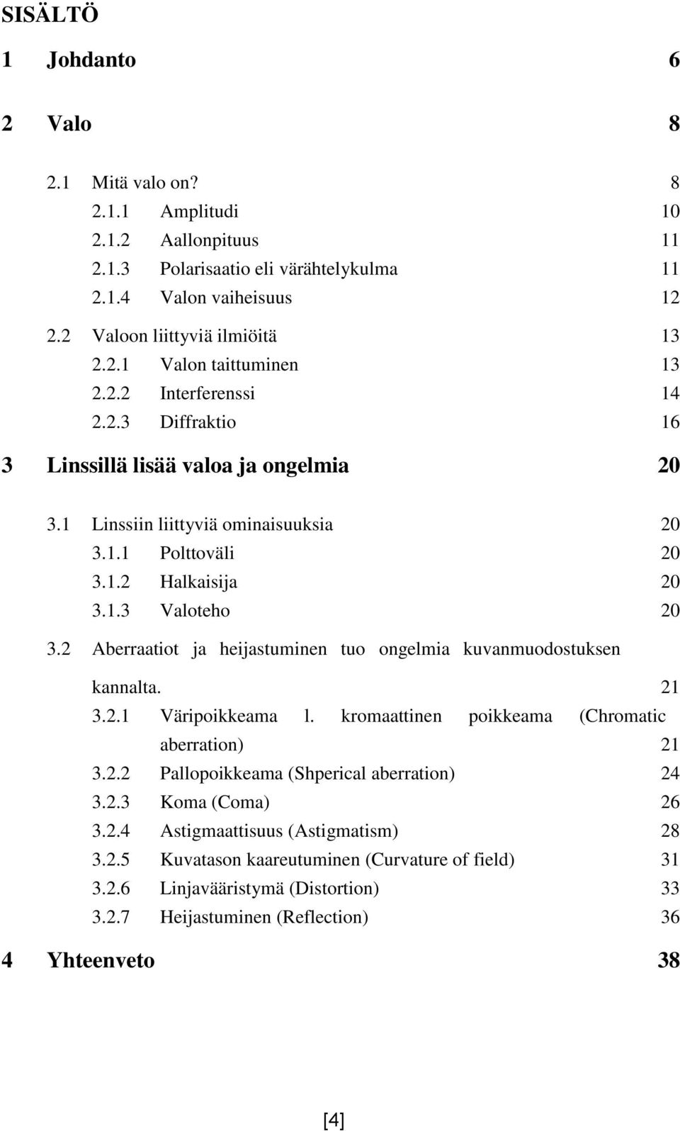 2 Aberraatiot ja heijastuminen tuo ongelmia kuvanmuodostuksen kannalta. 21 3.2.1 Väripoikkeama l. kromaattinen poikkeama (Chromatic aberration) 21 3.2.2 Pallopoikkeama (Shperical aberration) 24 3.2.3 Koma (Coma) 26 3.