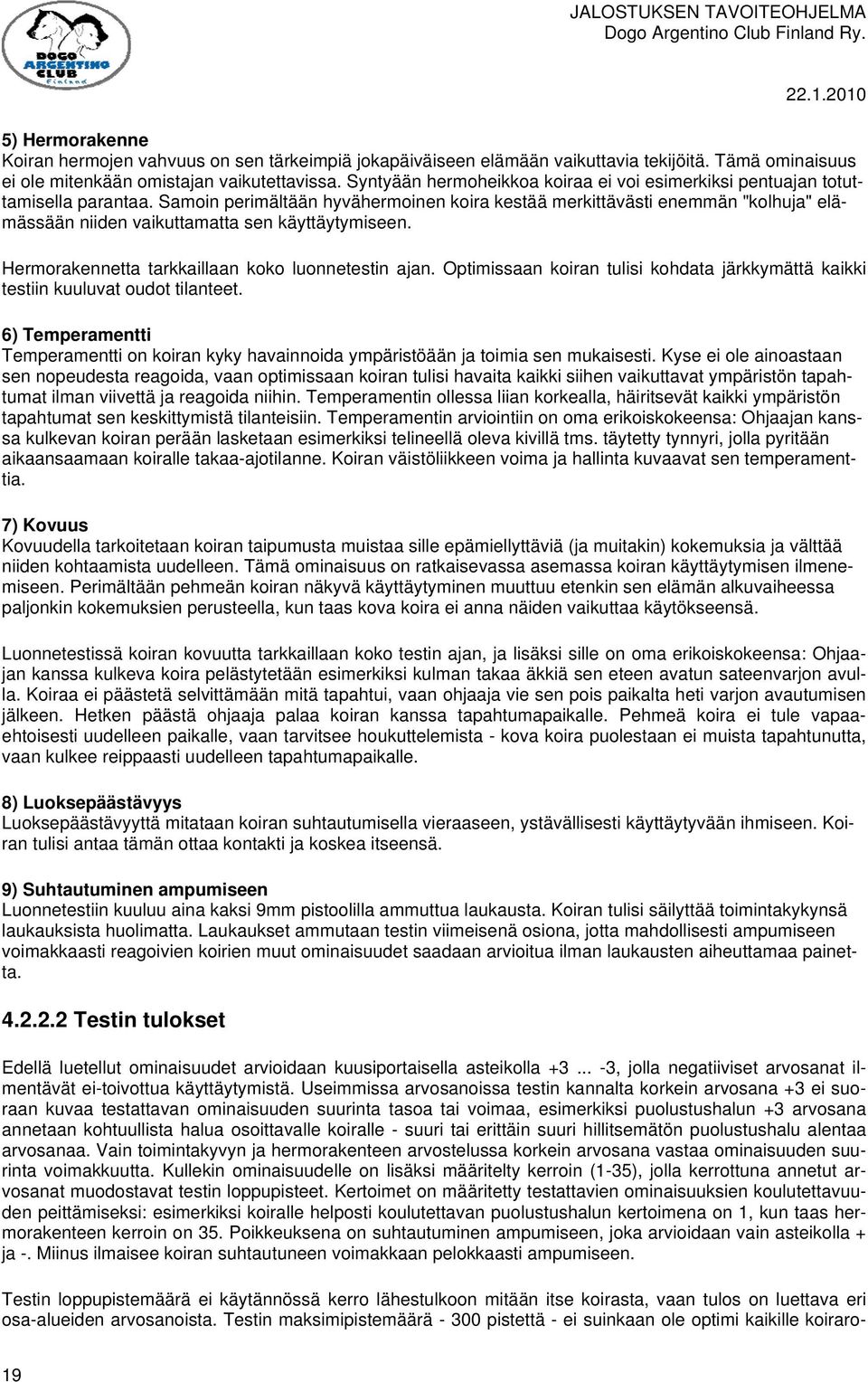 Samoin perimältään hyvähermoinen koira kestää merkittävästi enemmän "kolhuja" elämässään niiden vaikuttamatta sen käyttäytymiseen. Hermorakennetta tarkkaillaan koko luonnetestin ajan.