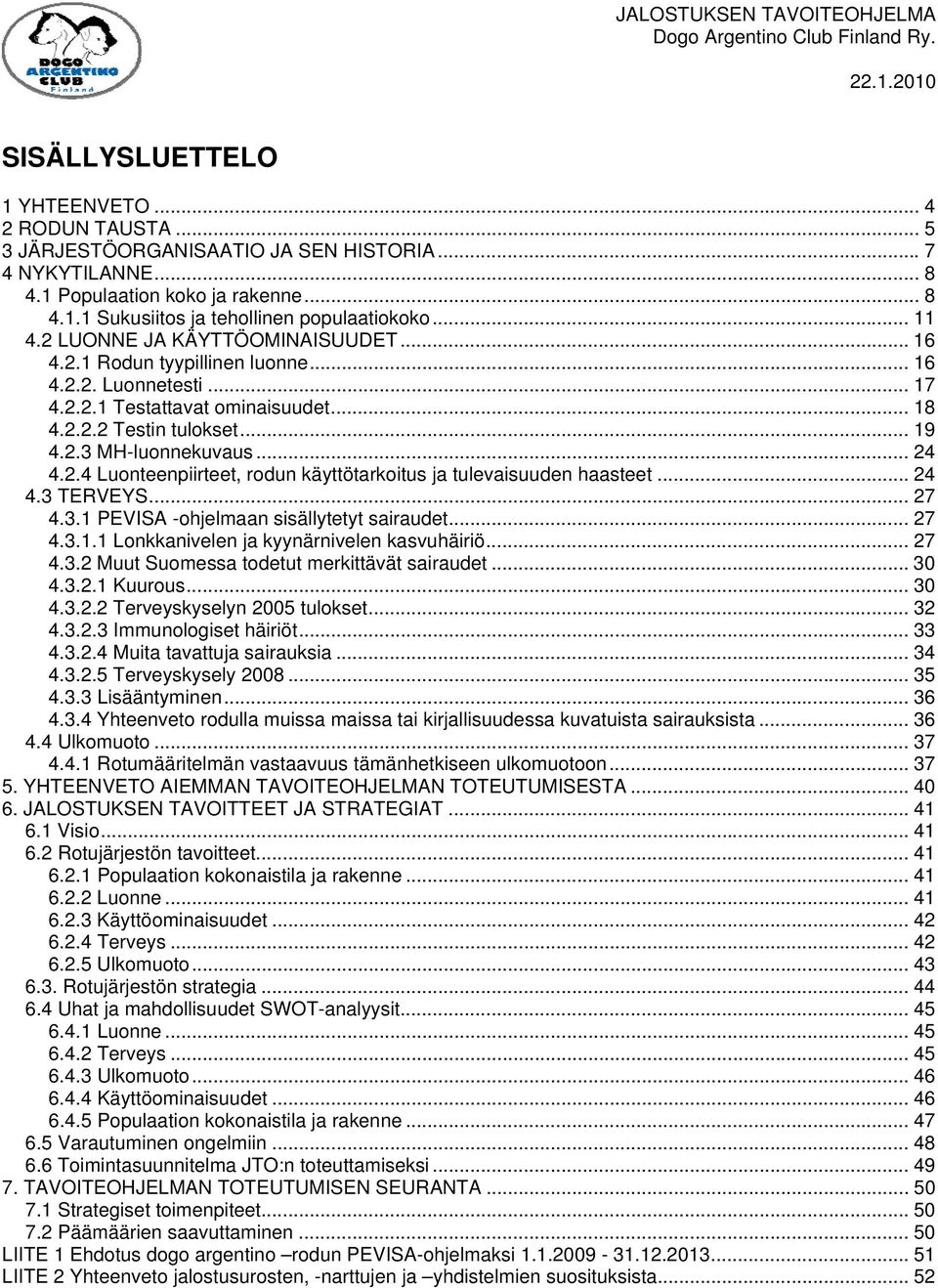 .. 24 4.2.4 Luonteenpiirteet, rodun käyttötarkoitus ja tulevaisuuden haasteet... 24 4.3 TERVEYS... 27 4.3.1 PEVISA -ohjelmaan sisällytetyt sairaudet... 27 4.3.1.1 Lonkkanivelen ja kyynärnivelen kasvuhäiriö.