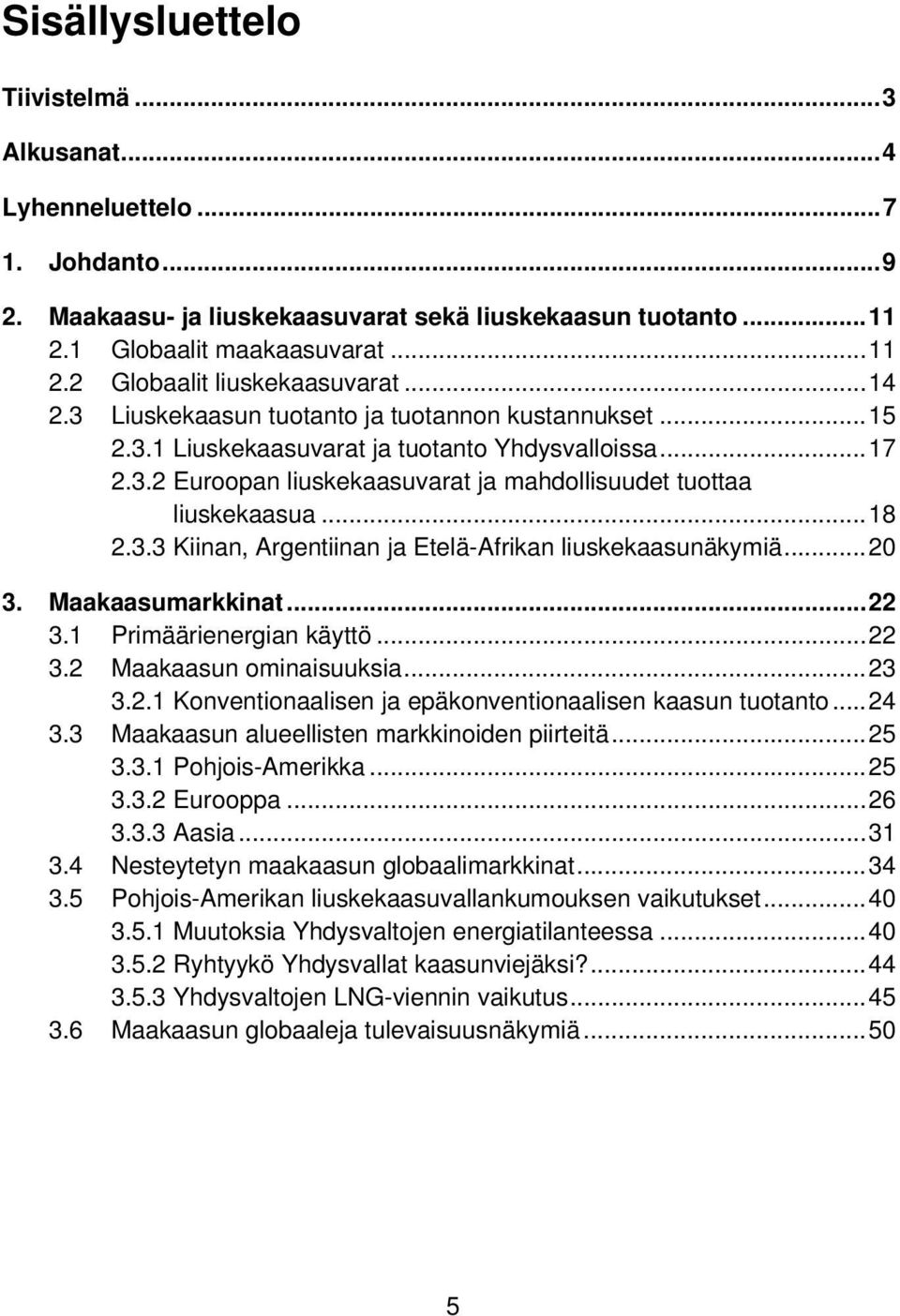 3.3 Kiinan, Argentiinan ja Etelä-Afrikan liuskekaasunäkymiä... 20 3. Maakaasumarkkinat... 22 3.1 Primäärienergian käyttö... 22 3.2 Maakaasun ominaisuuksia... 23 3.2.1 Konventionaalisen ja epäkonventionaalisen kaasun tuotanto.