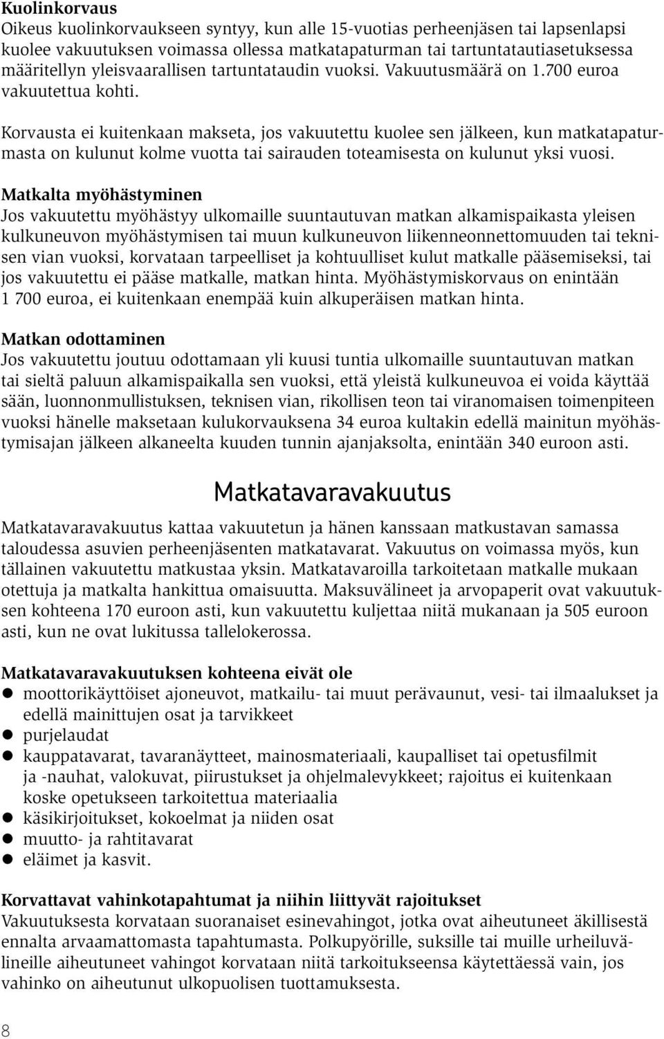 Korvausta ei kuitenkaan makseta, jos vakuutettu kuolee sen jälkeen, kun matkatapaturmasta on kulunut kolme vuotta tai sairauden toteamisesta on kulunut yksi vuosi.