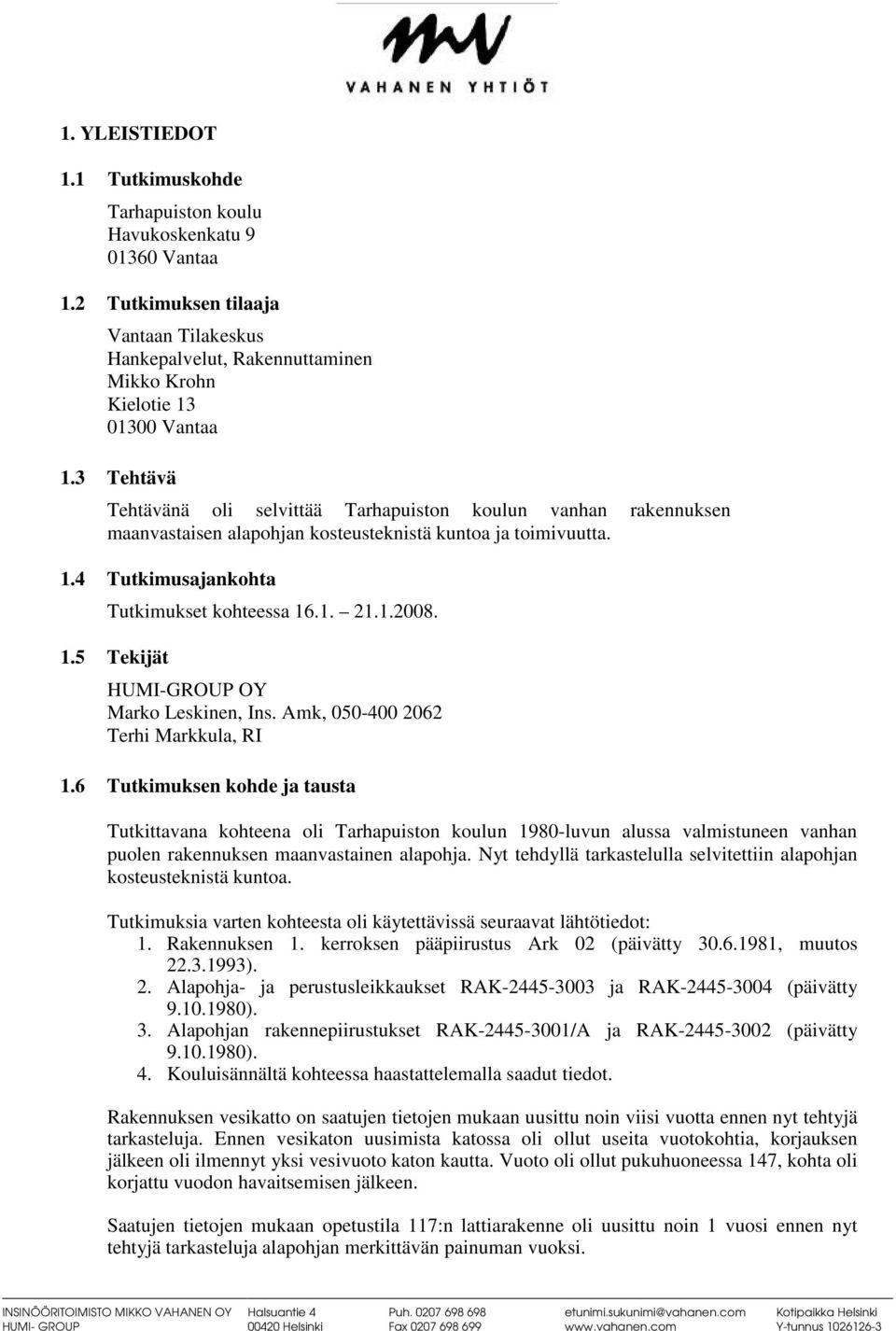 Amk, 050-400 2062 Terhi Markkula, RI 1.6 Tutkimuksen kohde ja tausta Tutkittavana kohteena oli Tarhapuiston koulun 1980-luvun alussa valmistuneen vanhan puolen rakennuksen maanvastainen alapohja.