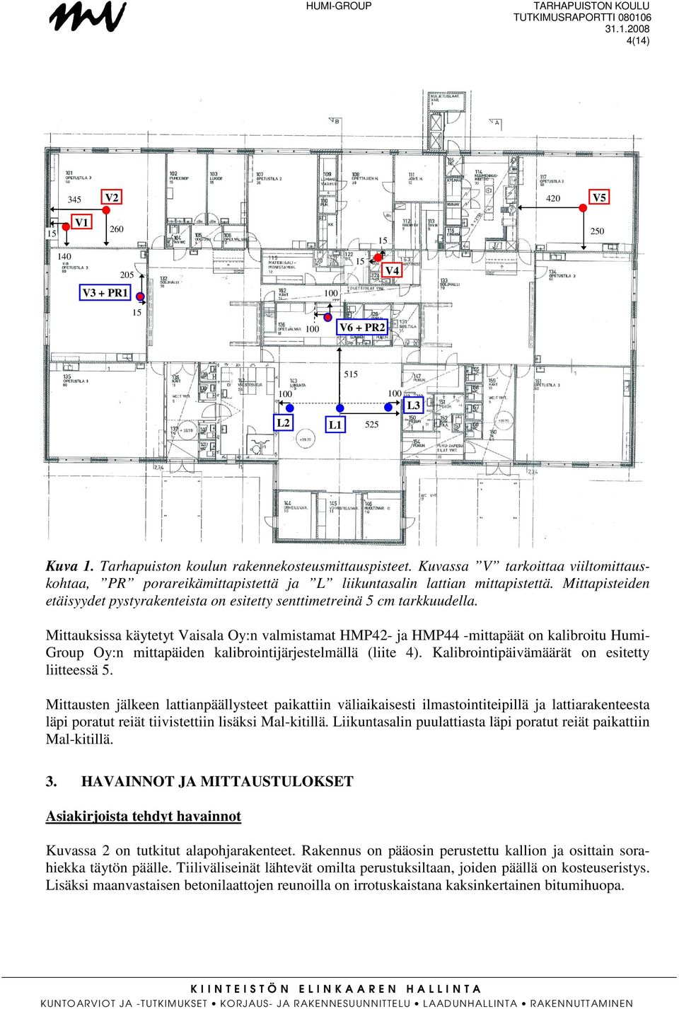 Mittauksissa käytetyt Vaisala Oy:n valmistamat HMP42- ja HMP44 -mittapäät on kalibroitu Humi- Group Oy:n mittapäiden kalibrointijärjestelmällä (liite 4).