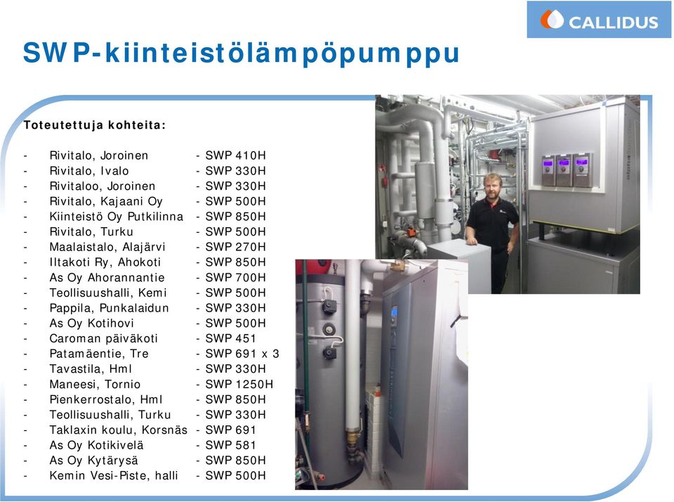 - Pappila, Punkalaidun - SWP 330H - As Oy Kotihovi - SWP 500H - Caroman päiväkoti - SWP 451 - Patamäentie, Tre - SWP 691 x 3 - Tavastila, Hml - SWP 330H - Maneesi, Tornio - SWP 1250H -
