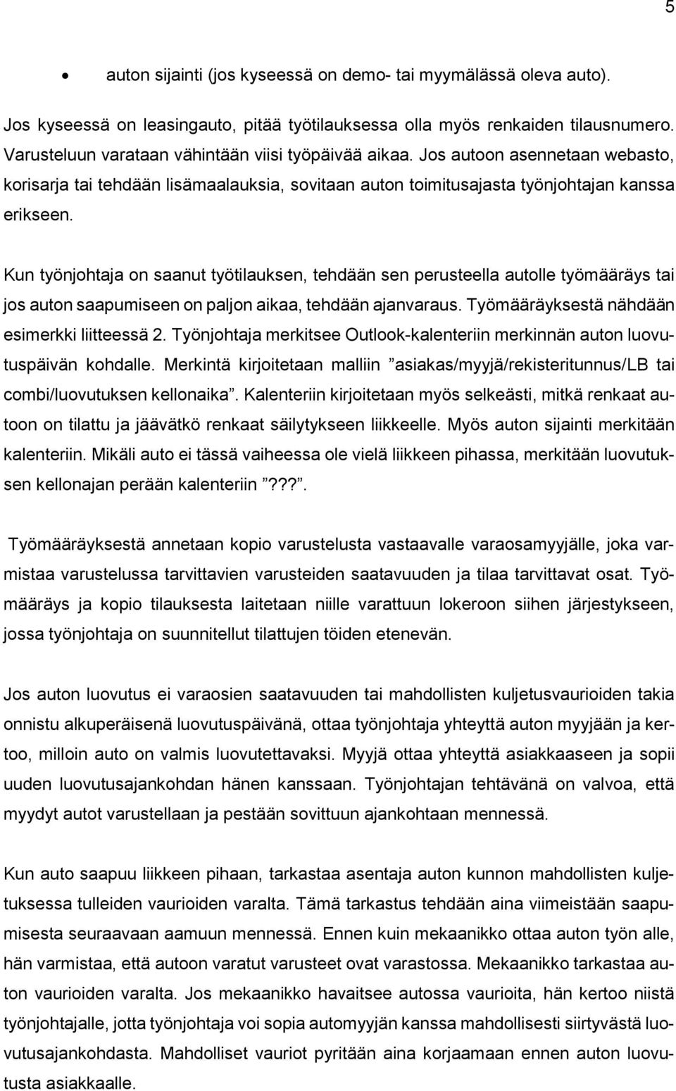 Kun työnjohtaja on saanut työtilauksen, tehdään sen perusteella autolle työmääräys tai jos auton saapumiseen on paljon aikaa, tehdään ajanvaraus. Työmääräyksestä nähdään esimerkki liitteessä 2.