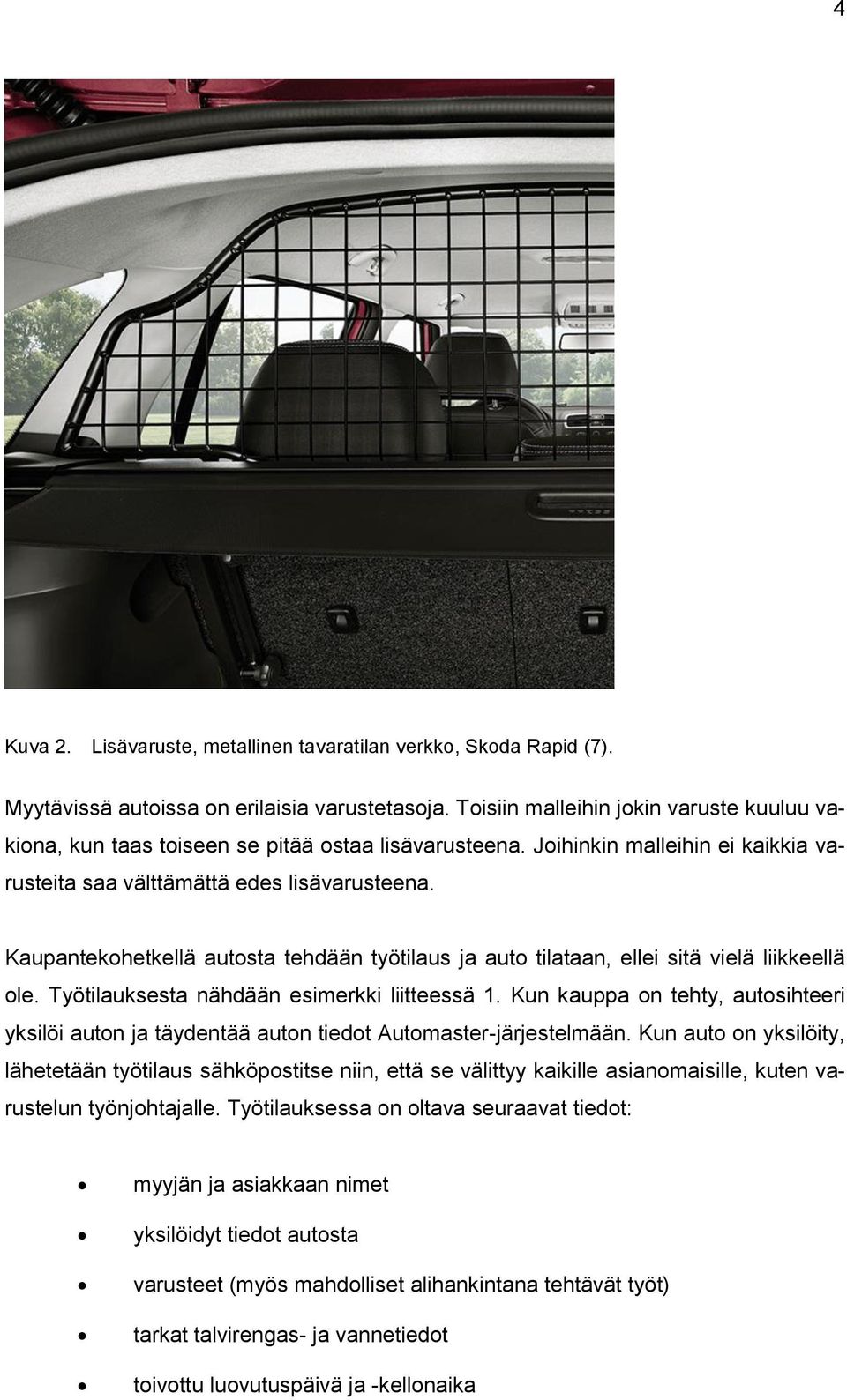 Kaupantekohetkellä autosta tehdään työtilaus ja auto tilataan, ellei sitä vielä liikkeellä ole. Työtilauksesta nähdään esimerkki liitteessä 1.
