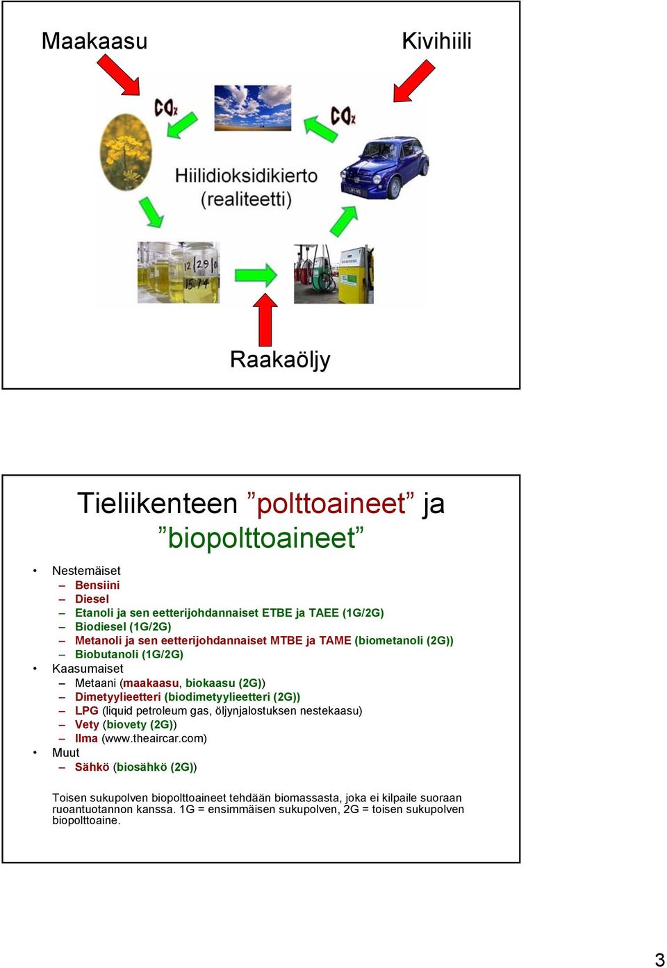 Dimetyylieetteri (biodimetyylieetteri (2G)) LPG (liquid petroleum gas, öljynjalostuksen nestekaasu) Vety (biovety (2G)) Ilma (www.theaircar.