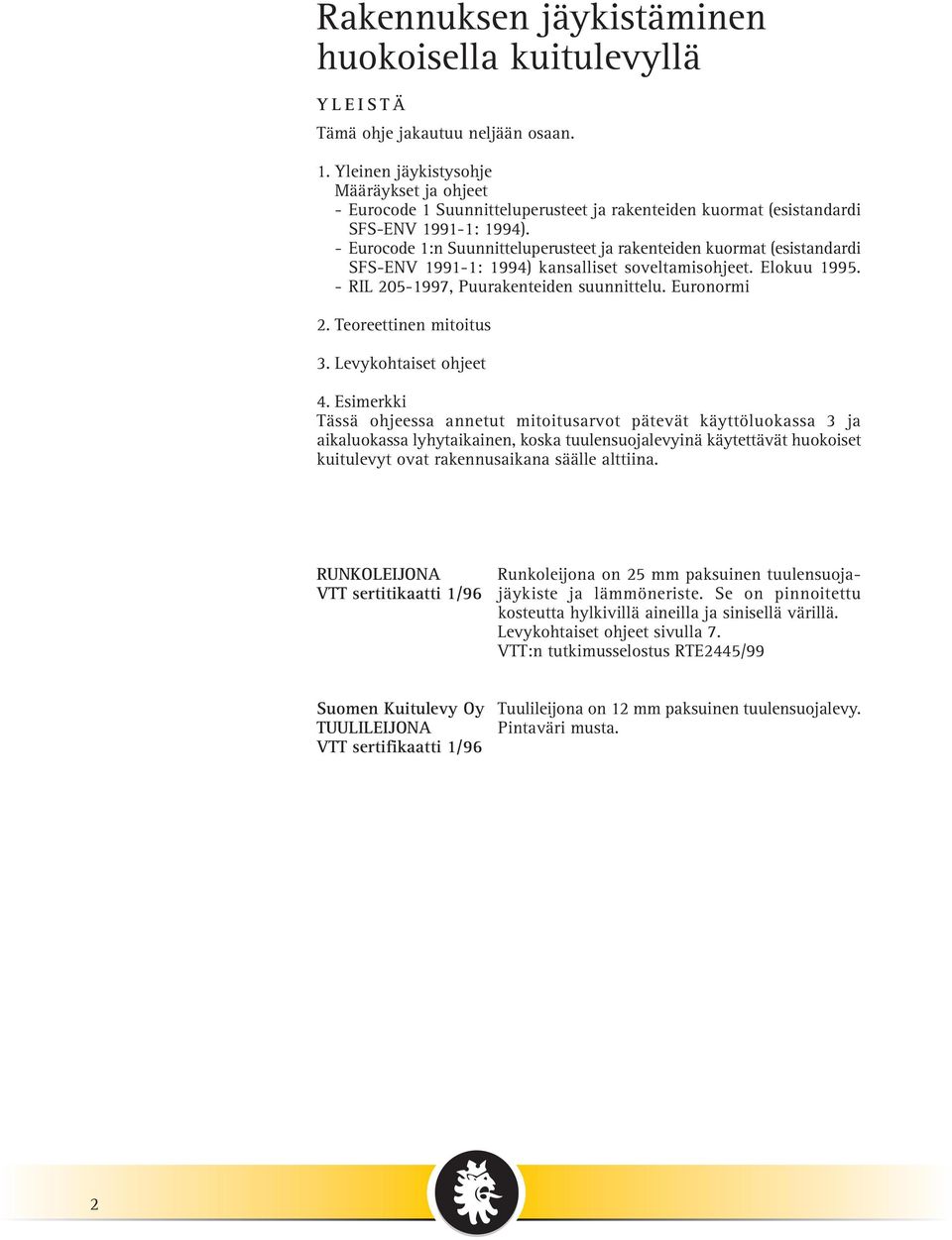 - Eurocode 1:n Suunnitteluperusteet ja rakenteiden kuormat (esistandardi SFS-ENV 1991-1: 1994) kansalliset soveltamisohjeet. Elokuu 1995. - RIL 205-1997, Puurakenteiden suunnittelu. Euronormi 2.