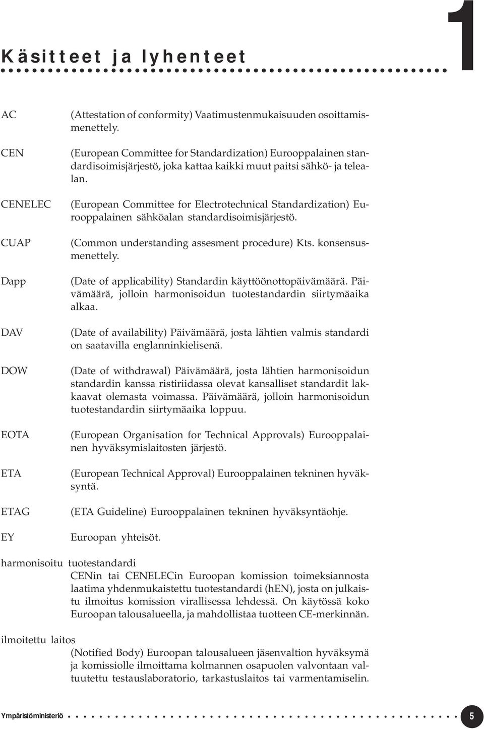 (European Committee for Electrotechnical Standardization) Eurooppalainen sähköalan standardisoimisjärjestö. (Common understanding assesment procedure) Kts. konsensusmenettely.