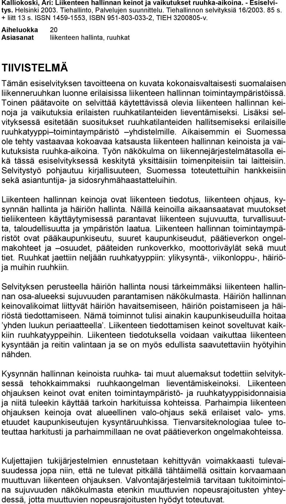 Aiheluokka 20 Asiasanat liikenteen hallinta, ruuhkat TIIVISTELMÄ Tämän esiselvityksen tavoitteena on kuvata kokonaisvaltaisesti suomalaisen liikenneruuhkan luonne erilaisissa liikenteen hallinnan