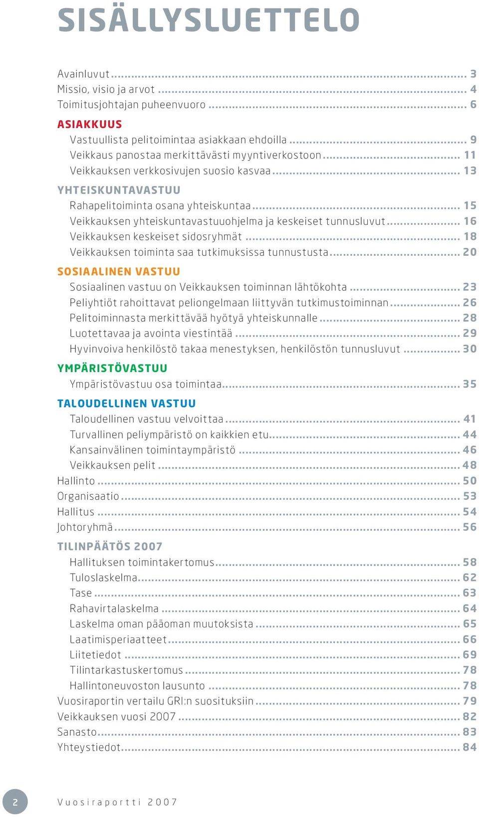 .. 15 Veikkauksen yhteiskuntavastuuohjelma ja keskeiset tunnusluvut... 16 Veikkauksen keskeiset sidosryhmät... 18 Veikkauksen toiminta saa tutkimuksissa tunnustusta.