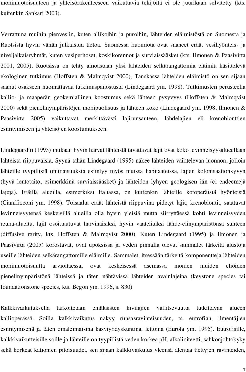 Suomessa huomiota ovat saaneet eräät vesihyönteis- ja niveljalkaisryhmät, kuten vesiperhoset, koskikorennot ja surviaissääsket (kts. Ilmonen & Paasivirta 2001, 2005).