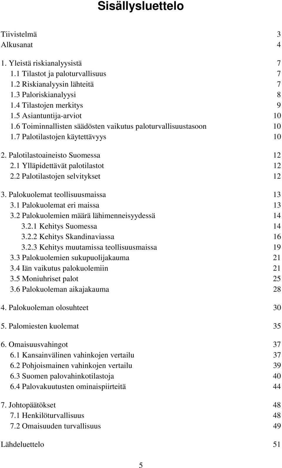 2 Palotilastojen selvitykset 12 3. Palokuolemat teollisuusmaissa 13 3.1 Palokuolemat eri maissa 13 3.2 Palokuolemien määrä lähimenneisyydessä 14 3.2.1 Kehitys Suomessa 14 3.2.2 Kehitys Skandinaviassa 16 3.