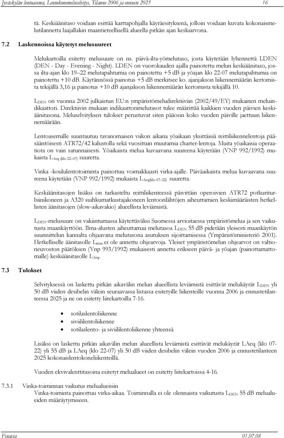 2 Laskennoissa käytetyt melusuureet 7.3 Tulokset Melukartoilla esitetty melusuure on ns. päivä-ilta-yömelutaso, josta käytetään lyhennettä LDEN (DEN - Day - Evening - Night).