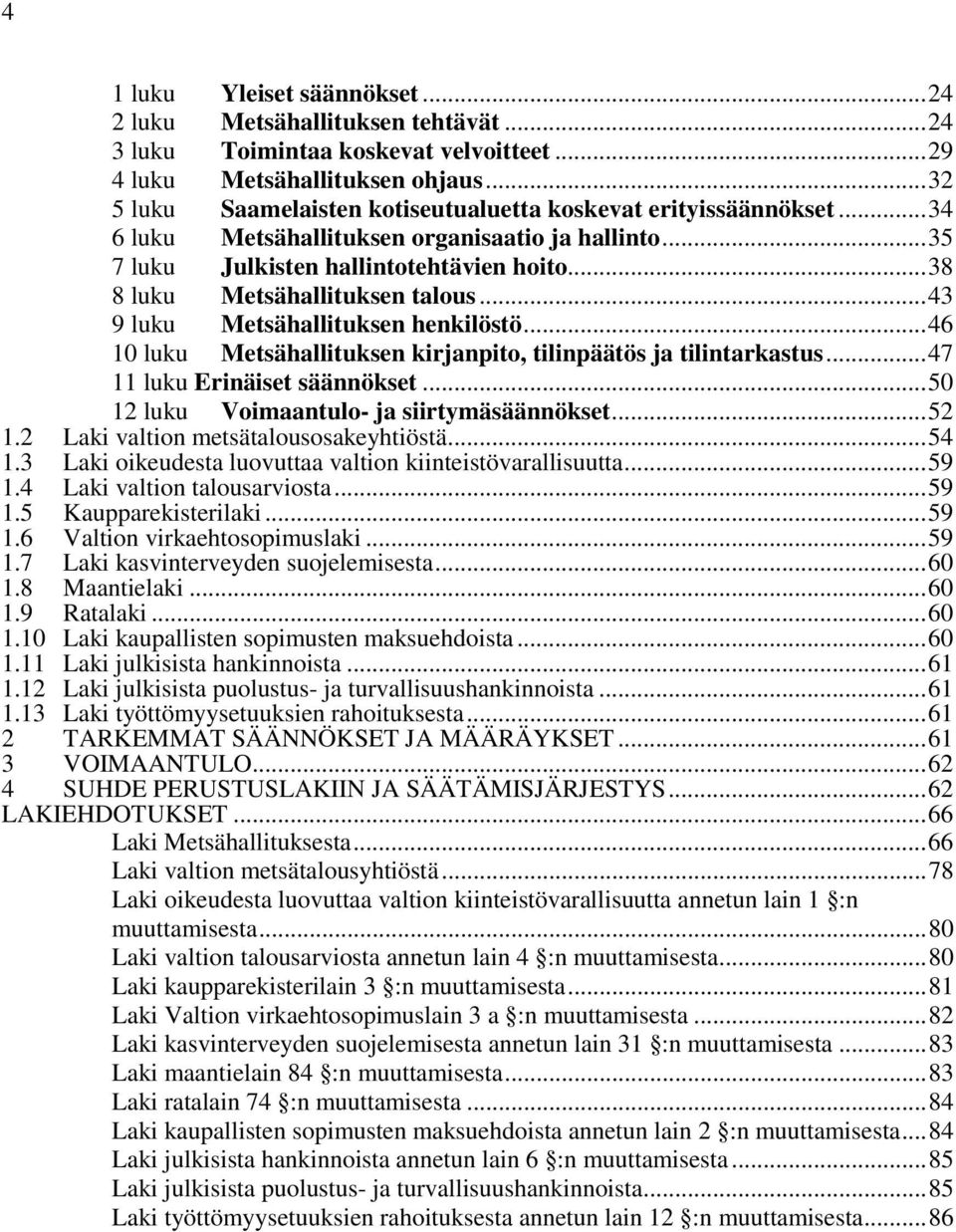 .. 38 8 luku Metsähallituksen talous... 43 9 luku Metsähallituksen henkilöstö... 46 10 luku Metsähallituksen kirjanpito, tilinpäätös ja tilintarkastus... 47 11 luku Erinäiset säännökset.