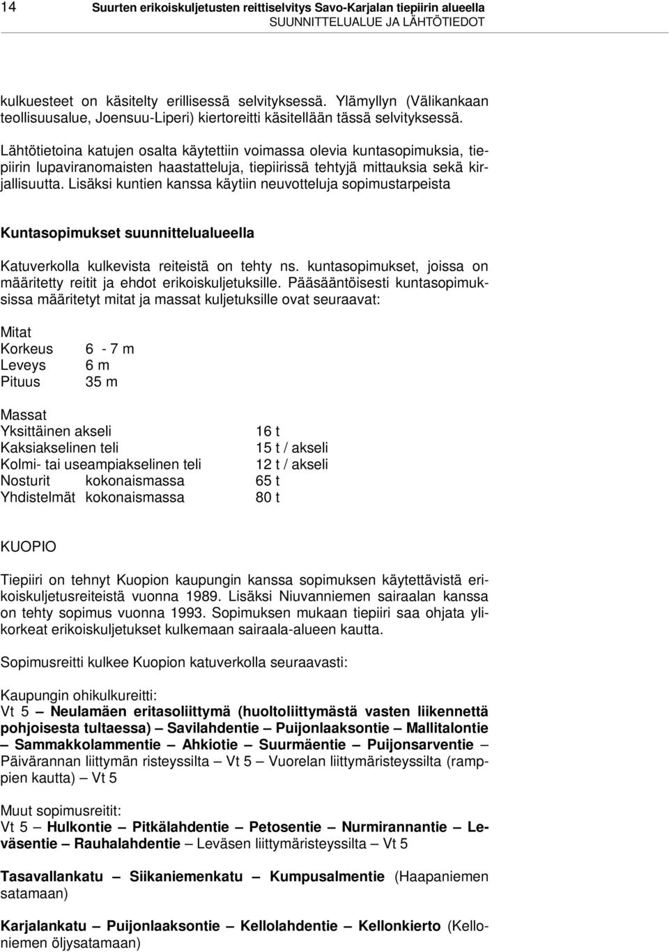 Lähtötietoina katujen osalta käytettiin voimassa olevia kuntasopimuksia, tiepiirin lupaviranomaisten haastatteluja, tiepiirissä tehtyjä mittauksia sekä kirjallisuutta.