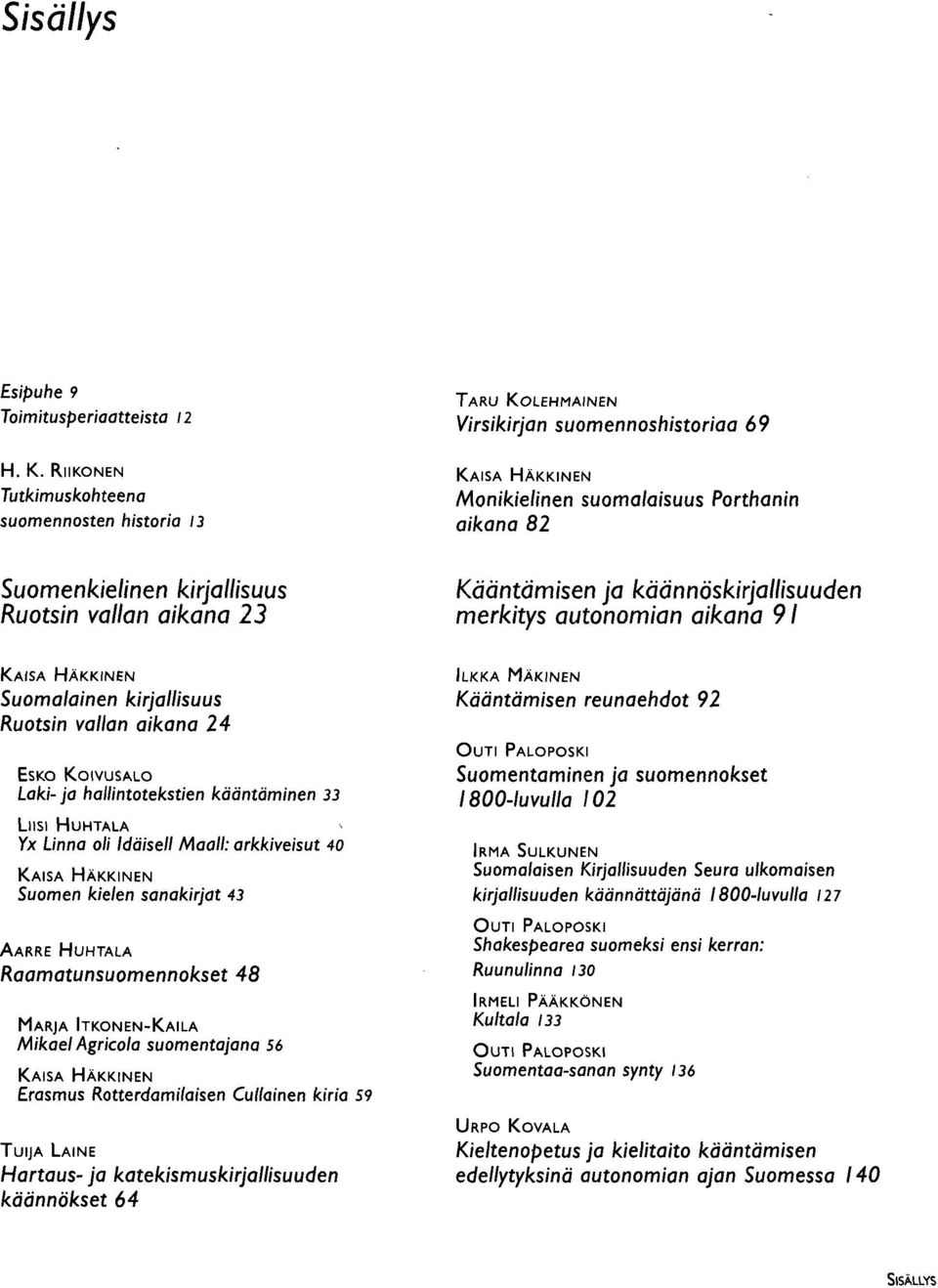 kääntäminen 33 LIISI HUHTALA Yx Linna oli Idäisell Maali: arkkiveisut 40 Suomen kielen sanakirjat 43 AARRE HUHTALA Raamatunsuomennokset 48 MARJA ITKONEN-KAILA Mikael Agricola suomentajana 56 Erasmus