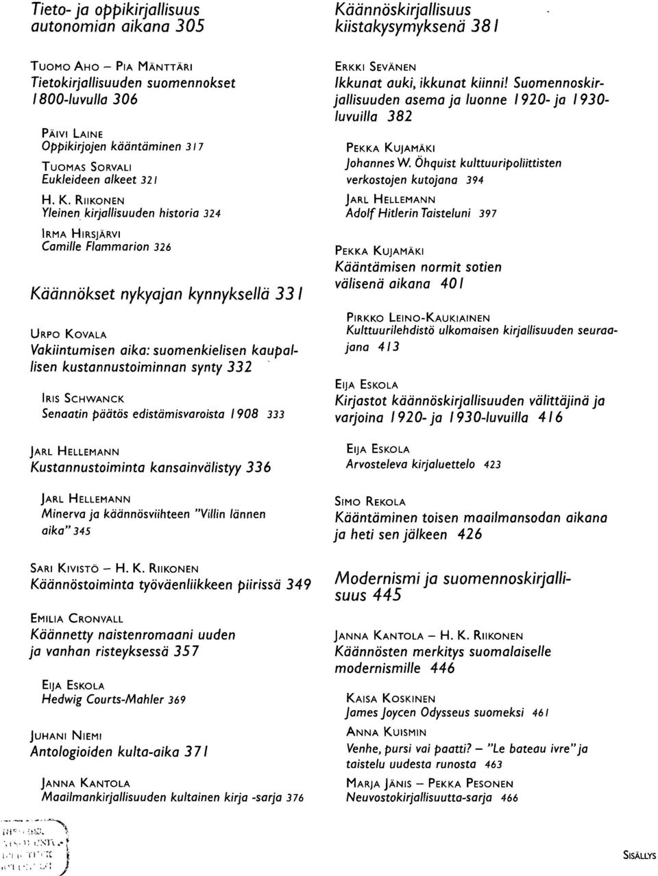 kaupallisen kustannustoiminnan synty 332 IRIS SCHVVANCK Senaatin päätös edistämisvaroista 1908 333 Kustannustoiminta kansainvälistyy 336 ERKKI SEVÄNEN Ikkunat auki, ikkunat kiinni!