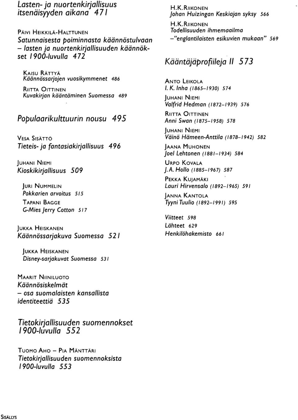 NUMMELIN Pokkarien arvoitus 515 TAPANI BAGGE G-Mies Jerry Cotton 517 JUKKA HEISKANEN Käännössarjakuva Suomessa 521 H.K.RIIKONEN Johan Huizingan Keskiajan syksy 566 H.K.RIIKONEN Todellisuuden ihmemaailma -"englantilaisten esikuvien mukaan" 569 Kääntäjäprofiileja II 573 ANTO LEIKOLA /.