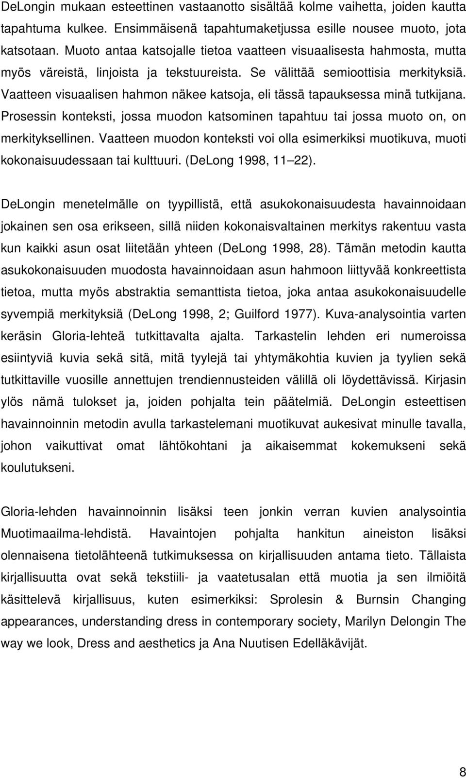 Vaatteen visuaalisen hahmon näkee katsoja, eli tässä tapauksessa minä tutkijana. Prosessin konteksti, jossa muodon katsominen tapahtuu tai jossa muoto on, on merkityksellinen.