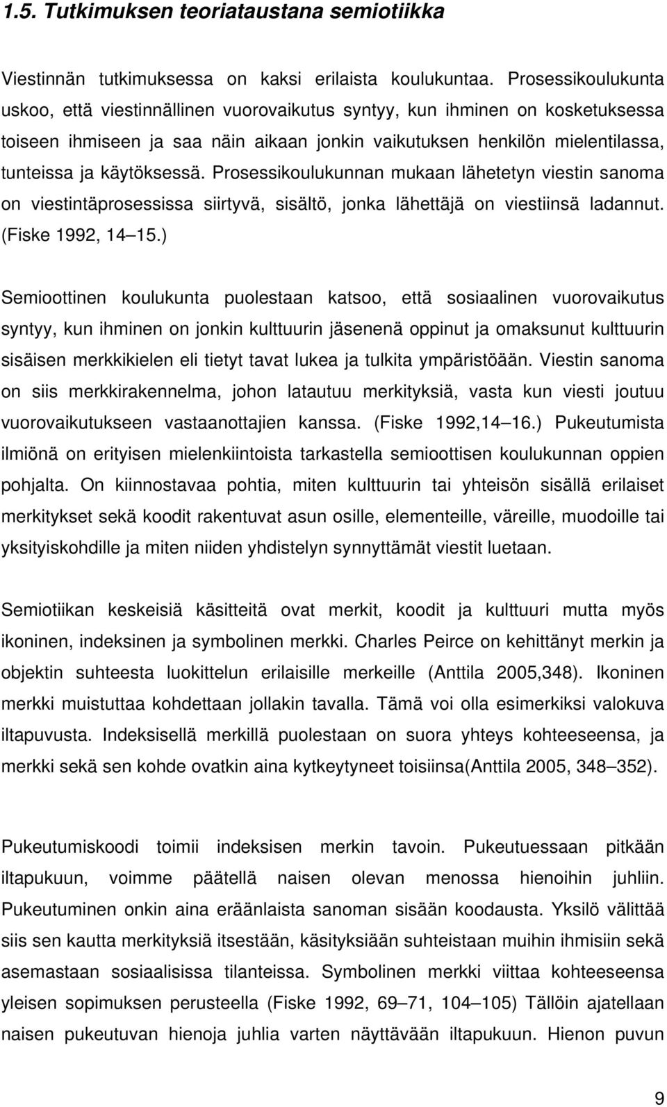 käytöksessä. Prosessikoulukunnan mukaan lähetetyn viestin sanoma on viestintäprosessissa siirtyvä, sisältö, jonka lähettäjä on viestiinsä ladannut. (Fiske 1992, 14 15.