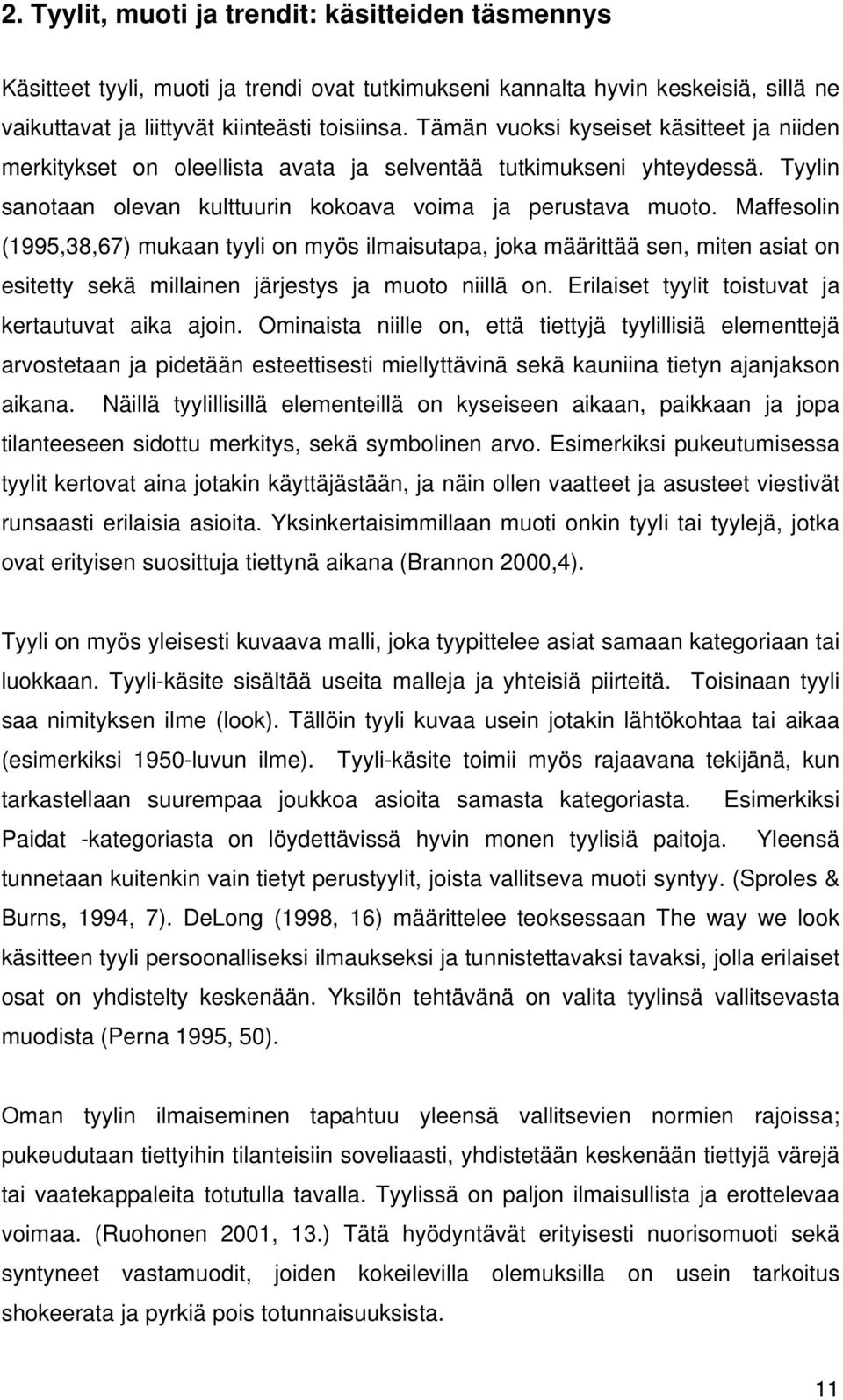 Maffesolin (1995,38,67) mukaan tyyli on myös ilmaisutapa, joka määrittää sen, miten asiat on esitetty sekä millainen järjestys ja muoto niillä on. Erilaiset tyylit toistuvat ja kertautuvat aika ajoin.