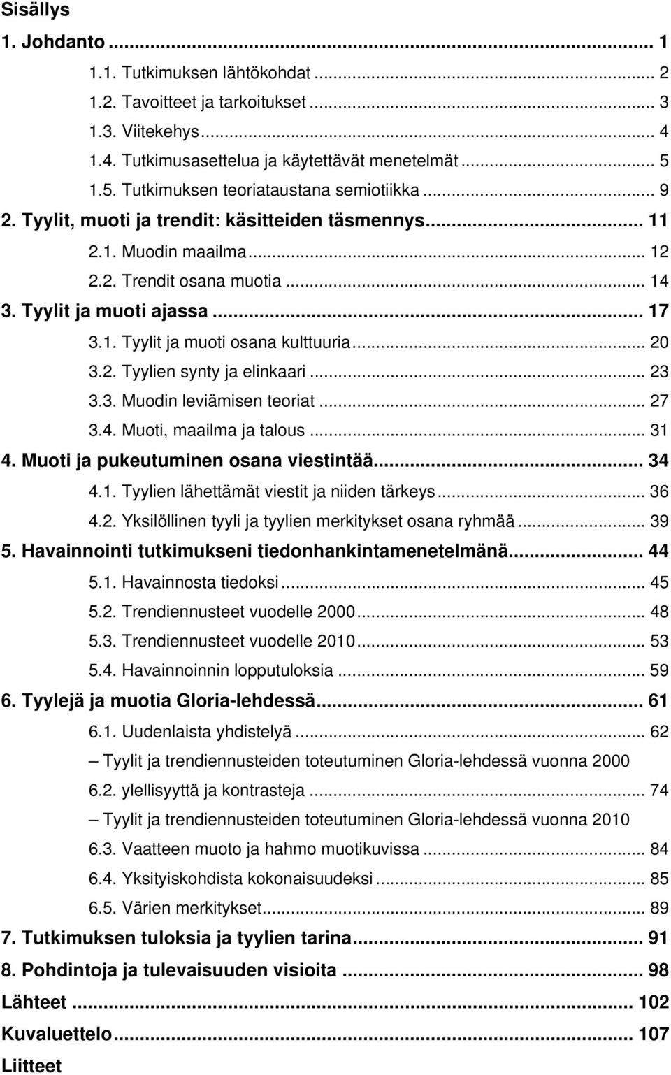 .. 20 3.2. Tyylien synty ja elinkaari... 23 3.3. Muodin leviämisen teoriat... 27 3.4. Muoti, maailma ja talous... 31 4. Muoti ja pukeutuminen osana viestintää... 34 4.1. Tyylien lähettämät viestit ja niiden tärkeys.