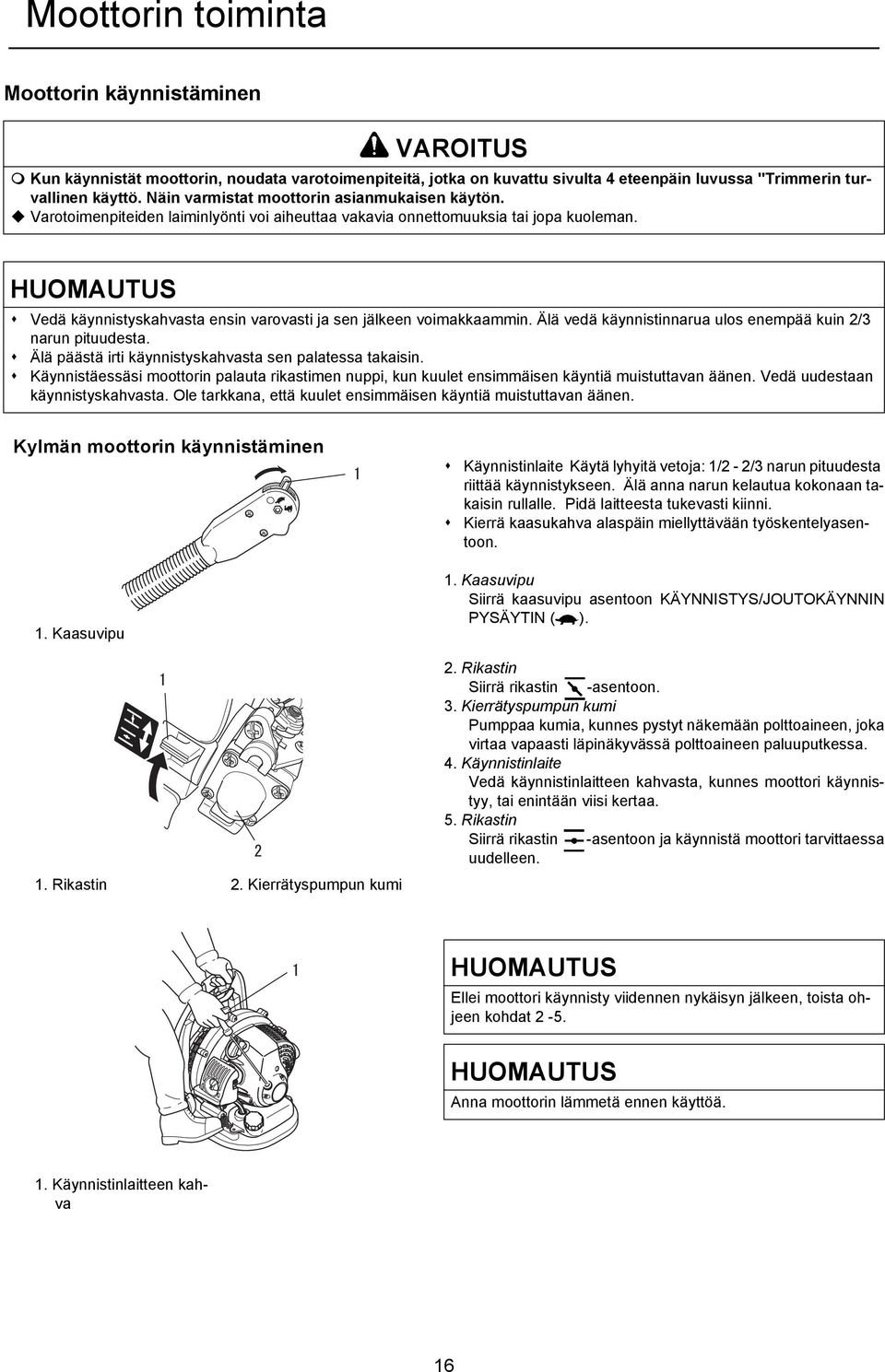 HUOMAUTUS Vedä käynnistyskahvasta ensin varovasti ja sen jälkeen voimakkaammin. Älä vedä käynnistinnarua ulos enempää kuin 2/3 narun pituudesta.