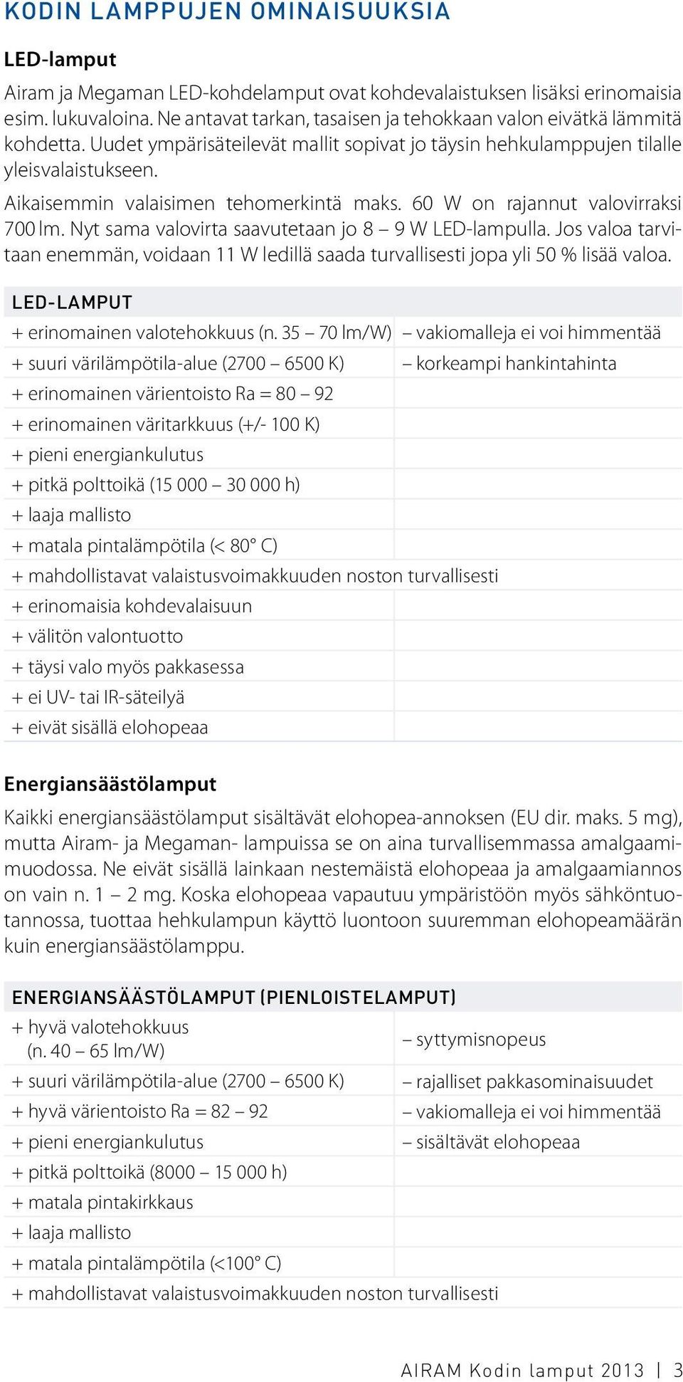 Aikaisemmin valaisimen tehomerkintä maks. 60 W on rajannut valovirraksi 700 lm. Nyt sama valovirta saavutetaan jo 8 9 W LED-lampulla.