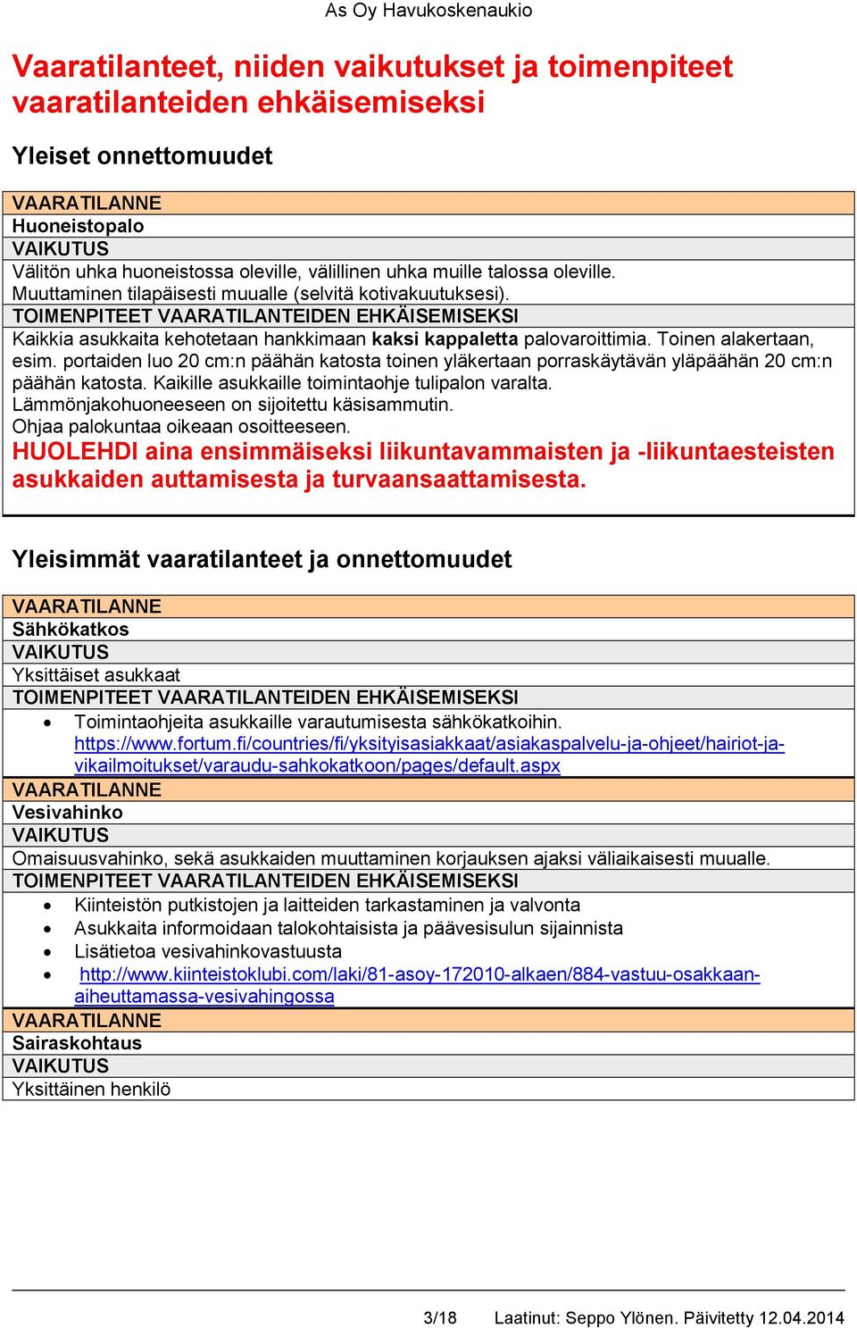 Toinen alakertaan, esim. portaiden luo 20 cm:n päähän katosta toinen yläkertaan porraskäytävän yläpäähän 20 cm:n päähän katosta. Kaikille asukkaille toimintaohje tulipalon varalta.