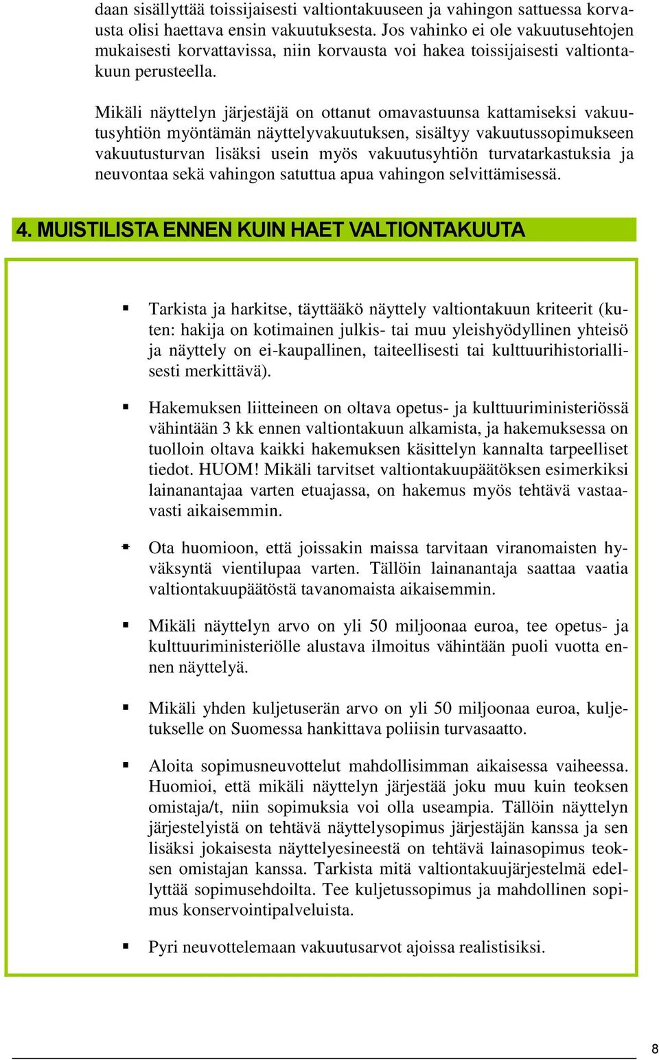Mikäli näyttelyn järjestäjä on ottanut omavastuunsa kattamiseksi vakuutusyhtiön myöntämän näyttelyvakuutuksen, sisältyy vakuutussopimukseen vakuutusturvan lisäksi usein myös vakuutusyhtiön