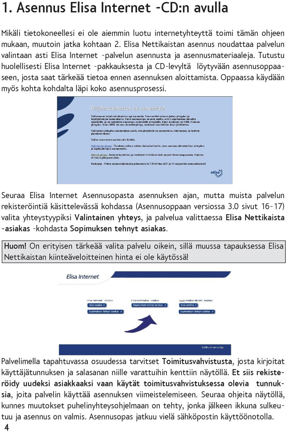 Tutustu huolellisesti Elisa Internet -pakkauksesta ja CD-levyltä löytyvään asennusoppaaseen, josta saat tärkeää tietoa ennen asennuksen aloittamista.