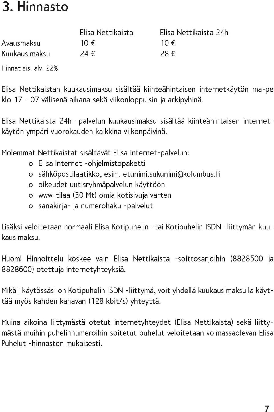 Elisa Nettikaista 24h -palvelun kuukausimaksu sisältää kiinteähintaisen internetkäytön ympäri vuorokauden kaikkina viikonpäivinä.