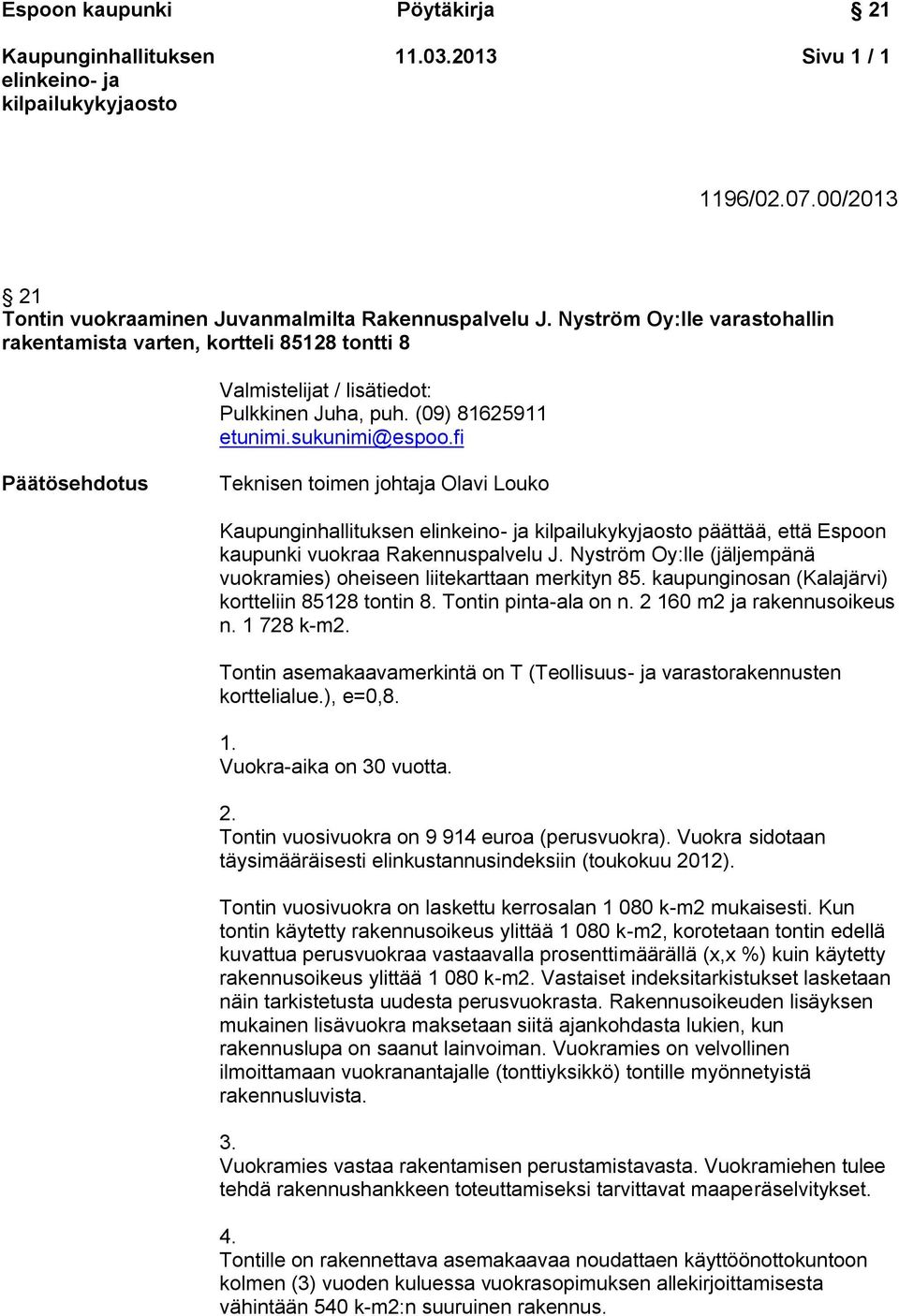 fi Päätösehdotus Teknisen toimen johtaja Olavi Louko päättää, että Espoon kaupunki vuokraa Rakennuspalvelu J. Nyström Oy:lle (jäljempänä vuokramies) oheiseen liitekarttaan merkityn 85.