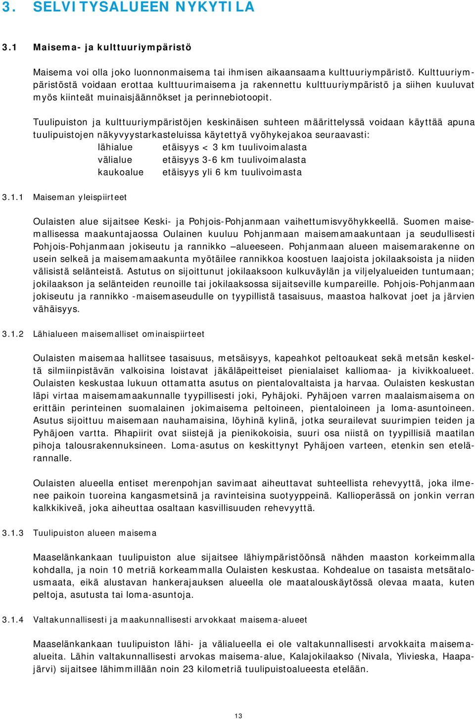 Tuulipuiston ja kulttuuriympäristöjen keskinäisen suhteen määrittelyssä voidaan käyttää apuna tuulipuistojen näkyvyystarkasteluissa käytettyä vyöhykejakoa seuraavasti: lähialue etäisyys < 3 km
