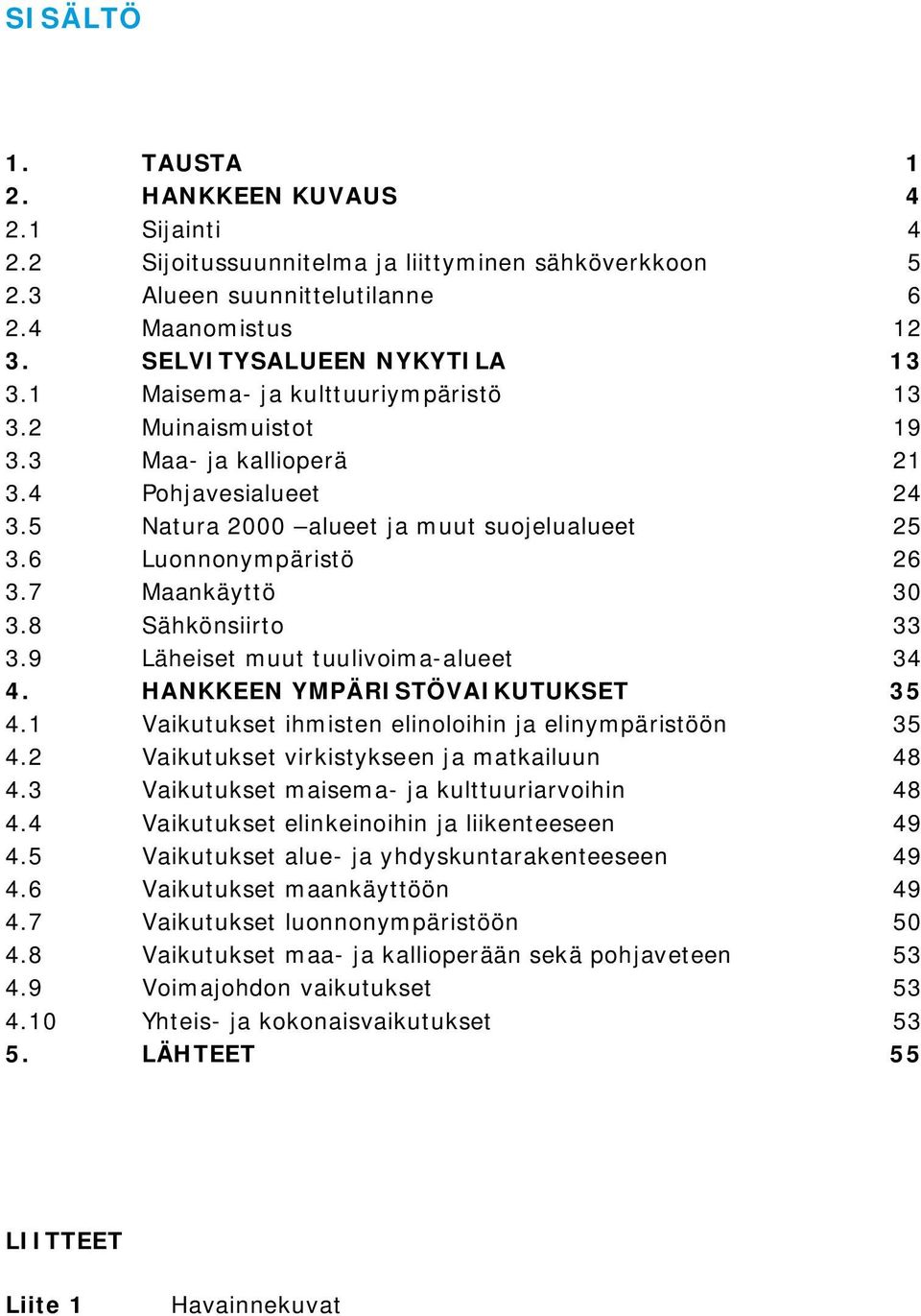 8 Sähkönsiirto 33 3.9 Läheiset muut tuulivoima-alueet 34 4. HANKKEEN YMPÄRISTÖVAIKUTUKSET 35 4.1 Vaikutukset ihmisten elinoloihin ja elinympäristöön 35 4.