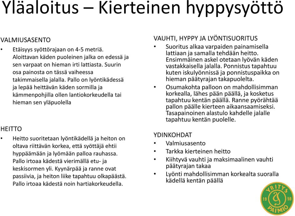 Pallo on lyöntikädessä ja lepää heittävän käden sormilla ja kämmenpohjilla ollen lantiokorkeudella tai hieman sen yläpuolella HEITTO Heitto suoritetaan lyöntikädellä ja heiton on oltava riittävän